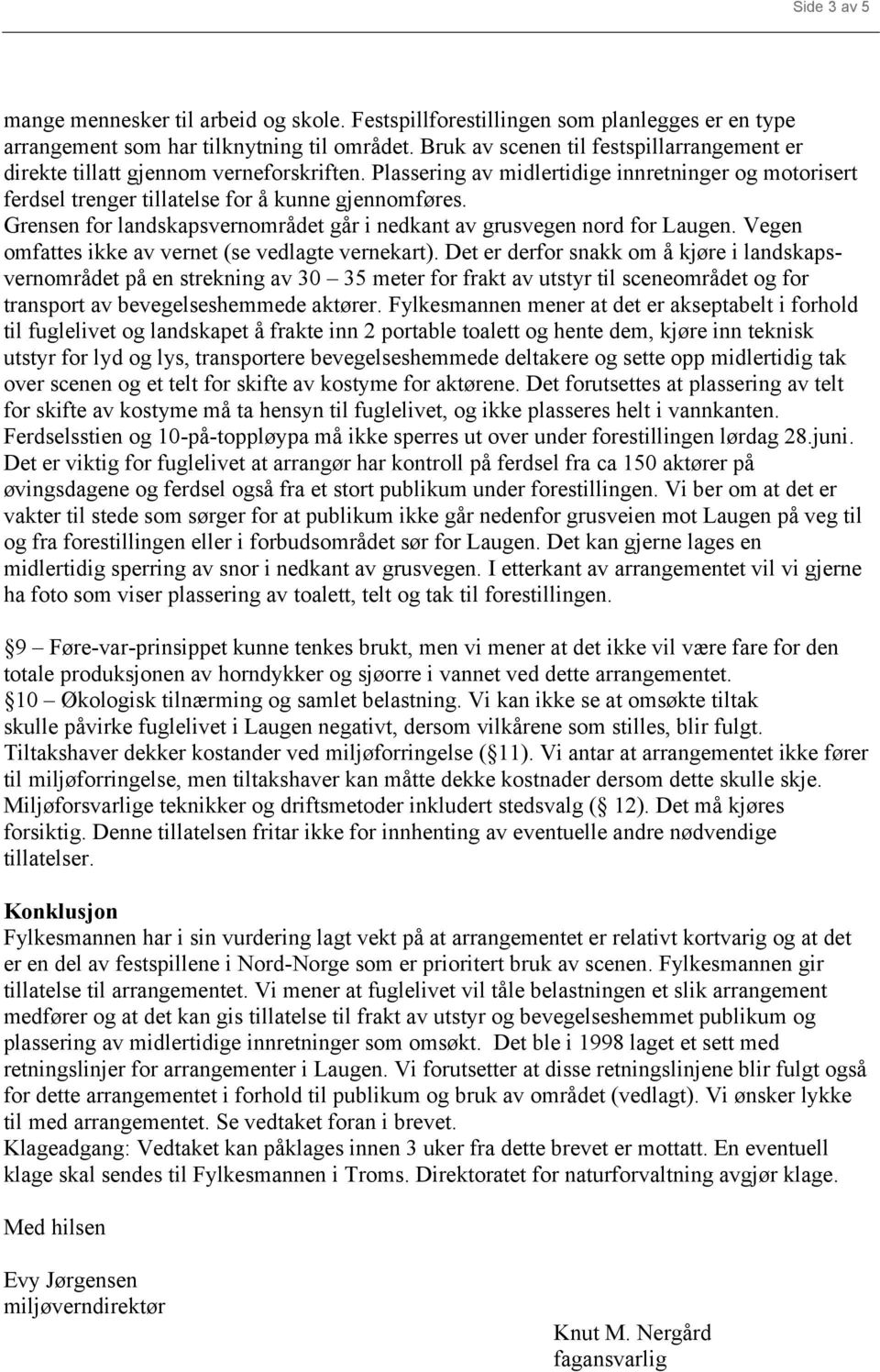 Grensen for landskapsvernområdet går i nedkant av grusvegen nord for Laugen. Vegen omfattes ikke av vernet (se vedlagte vernekart).