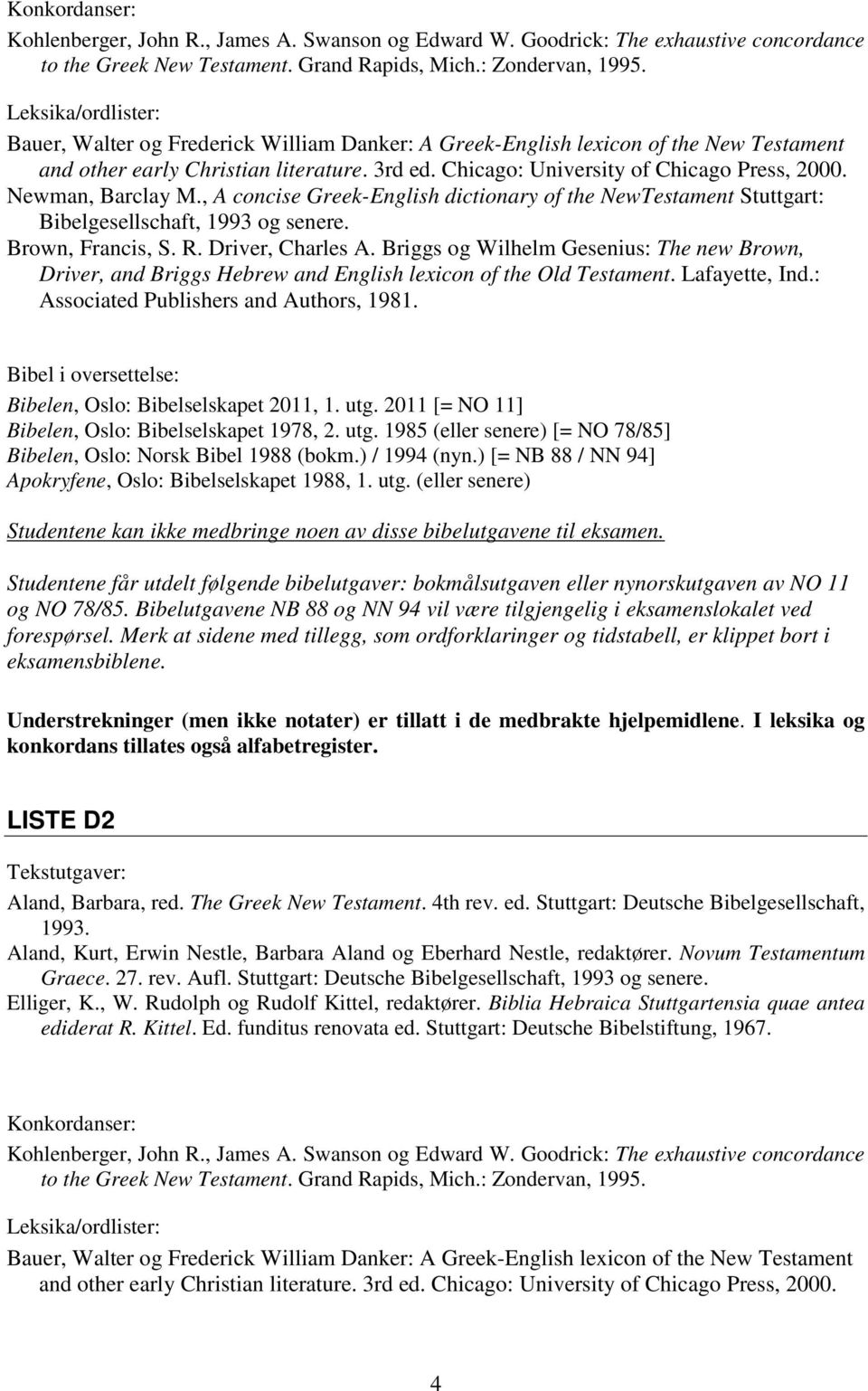 Newman, Barclay M., A concise Greek-English dictionary of the NewTestament Stuttgart: Bibelgesellschaft, 1993 og senere. Brown, Francis, S. R. Driver, Charles A.