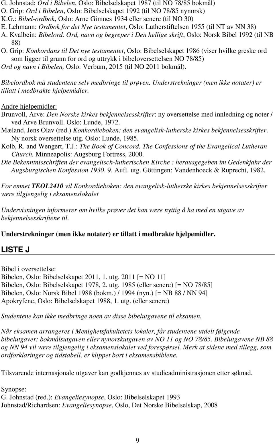 Grip: Konkordans til Det nye testamentet, Oslo: Bibelselskapet 1986 (viser hvilke greske ord som ligger til grunn for ord og uttrykk i bibeloversettelsen NO 78/85) Ord og navn i Bibelen, Oslo: