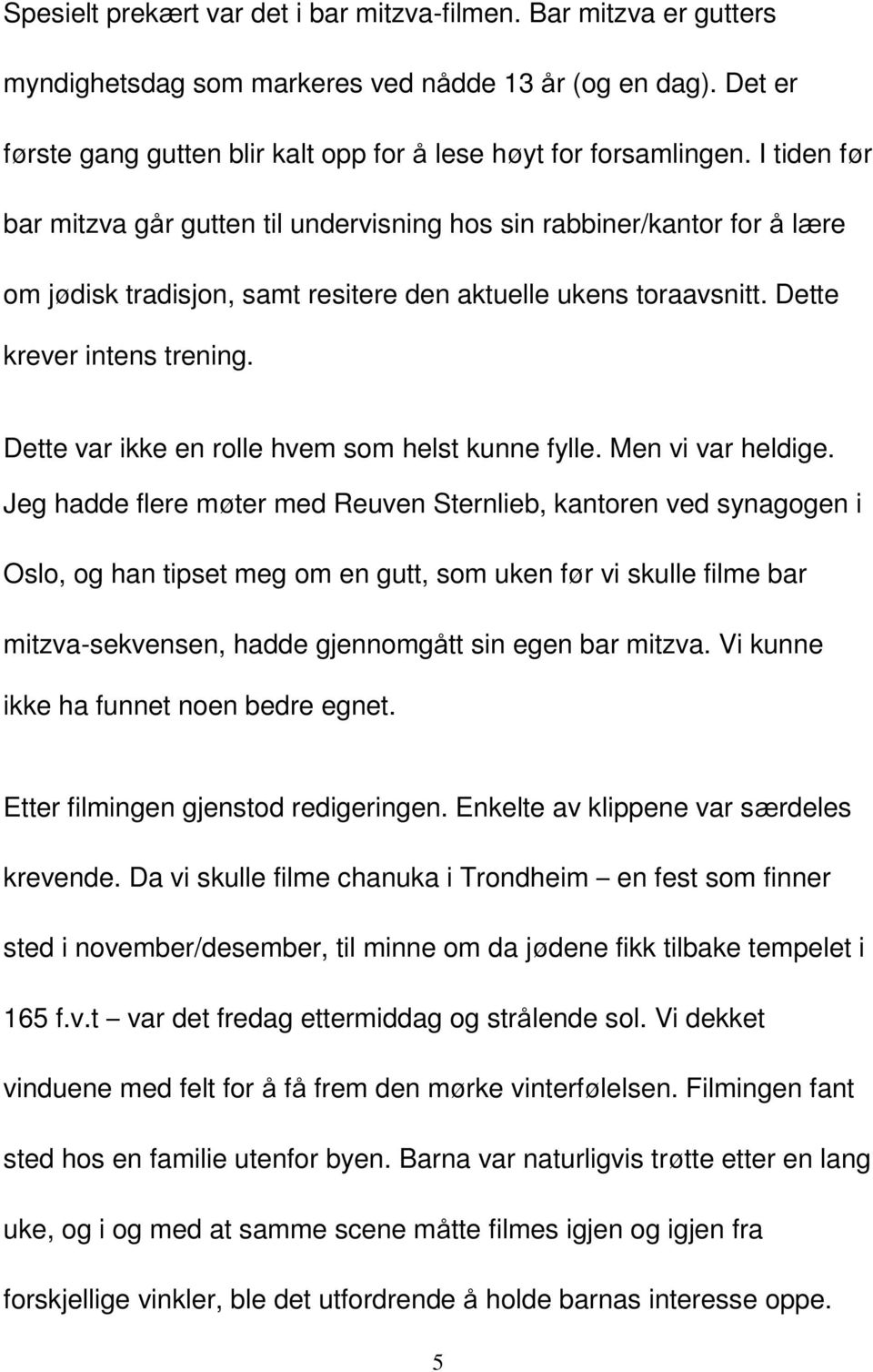 Dette var ikke en rolle hvem som helst kunne fylle. Men vi var heldige.