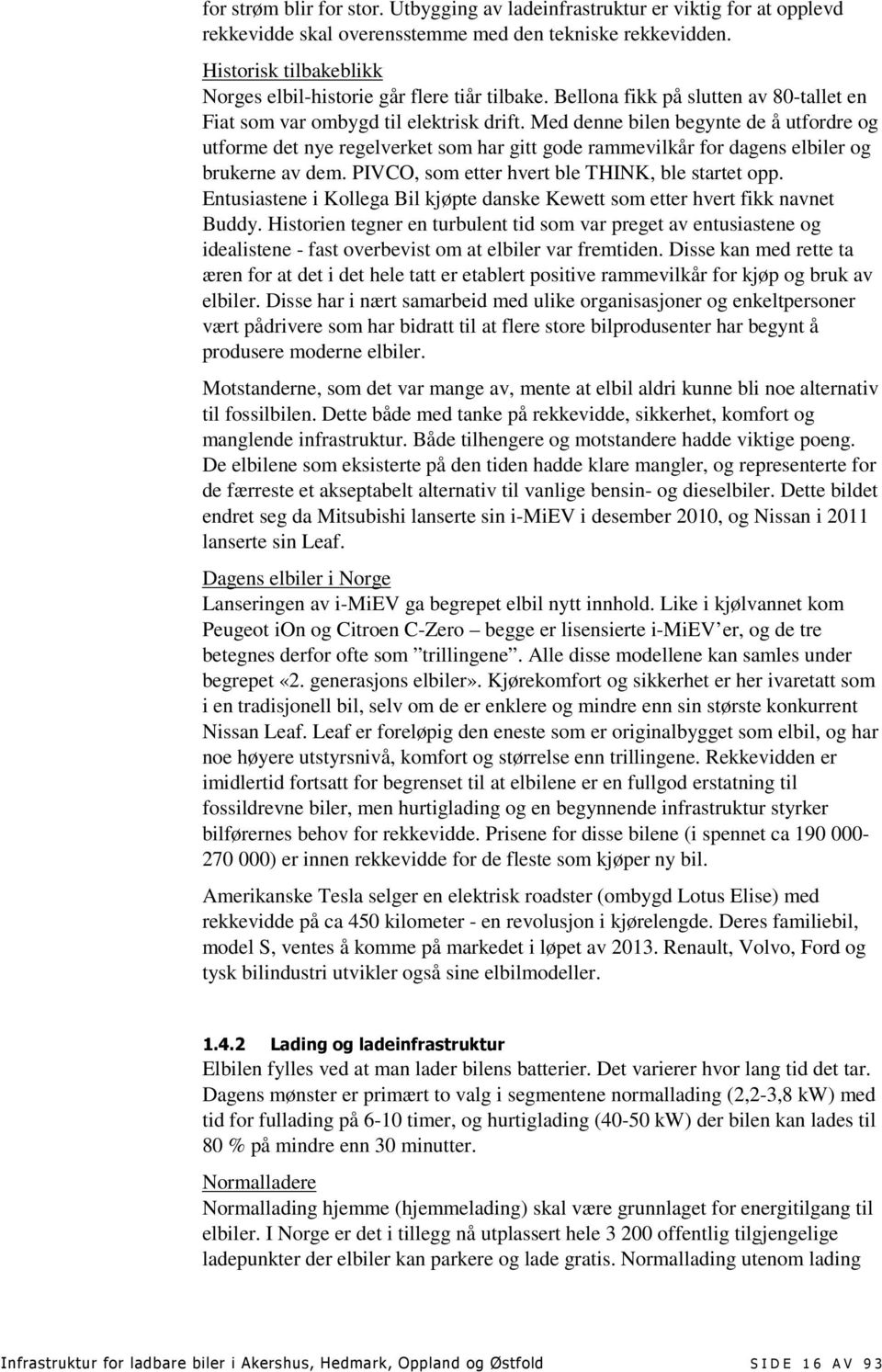 Med denne bilen begynte de å utfordre og utforme det nye regelverket som har gitt gode rammevilkår for dagens elbiler og brukerne av dem. PIVCO, som etter hvert ble THINK, ble startet opp.