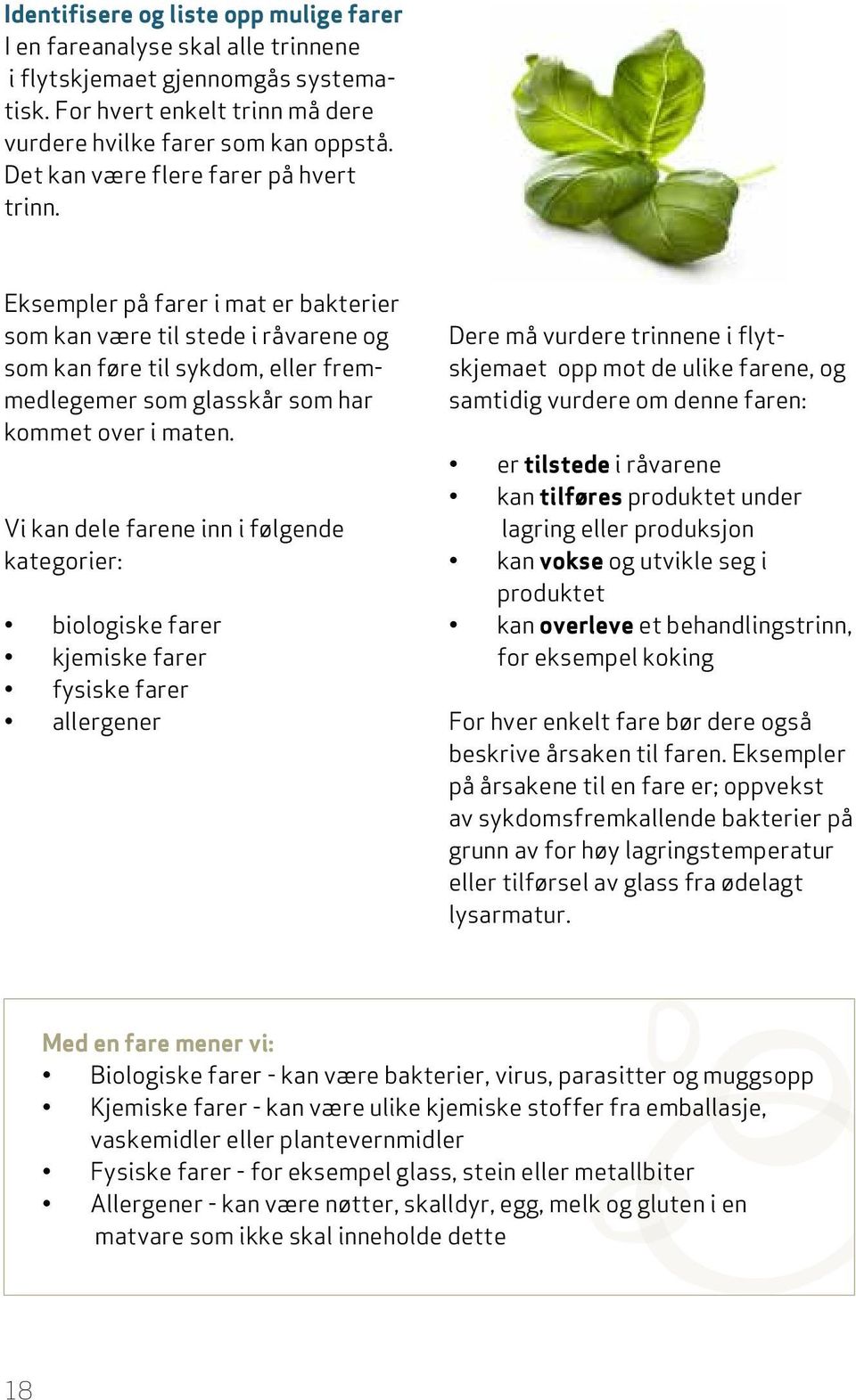 Eksempler på farer i mat er bakterier som kan være til stede i råvarene og som kan føre til sykdom, eller fremmedlegemer som glasskår som har kommet over i maten.