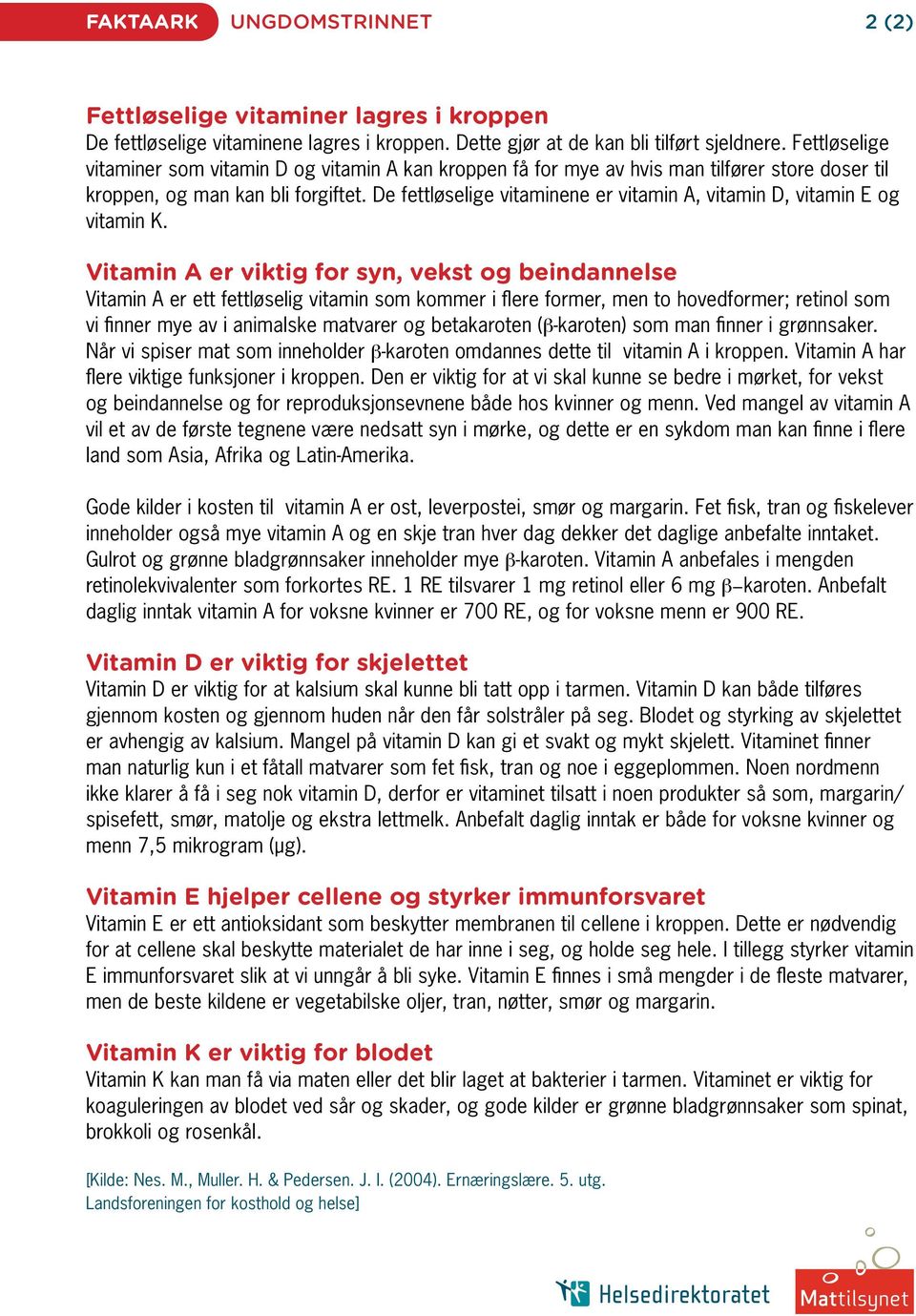 De fettløselige vitaminene er vitamin A, vitamin D, vitamin E og vitamin K.