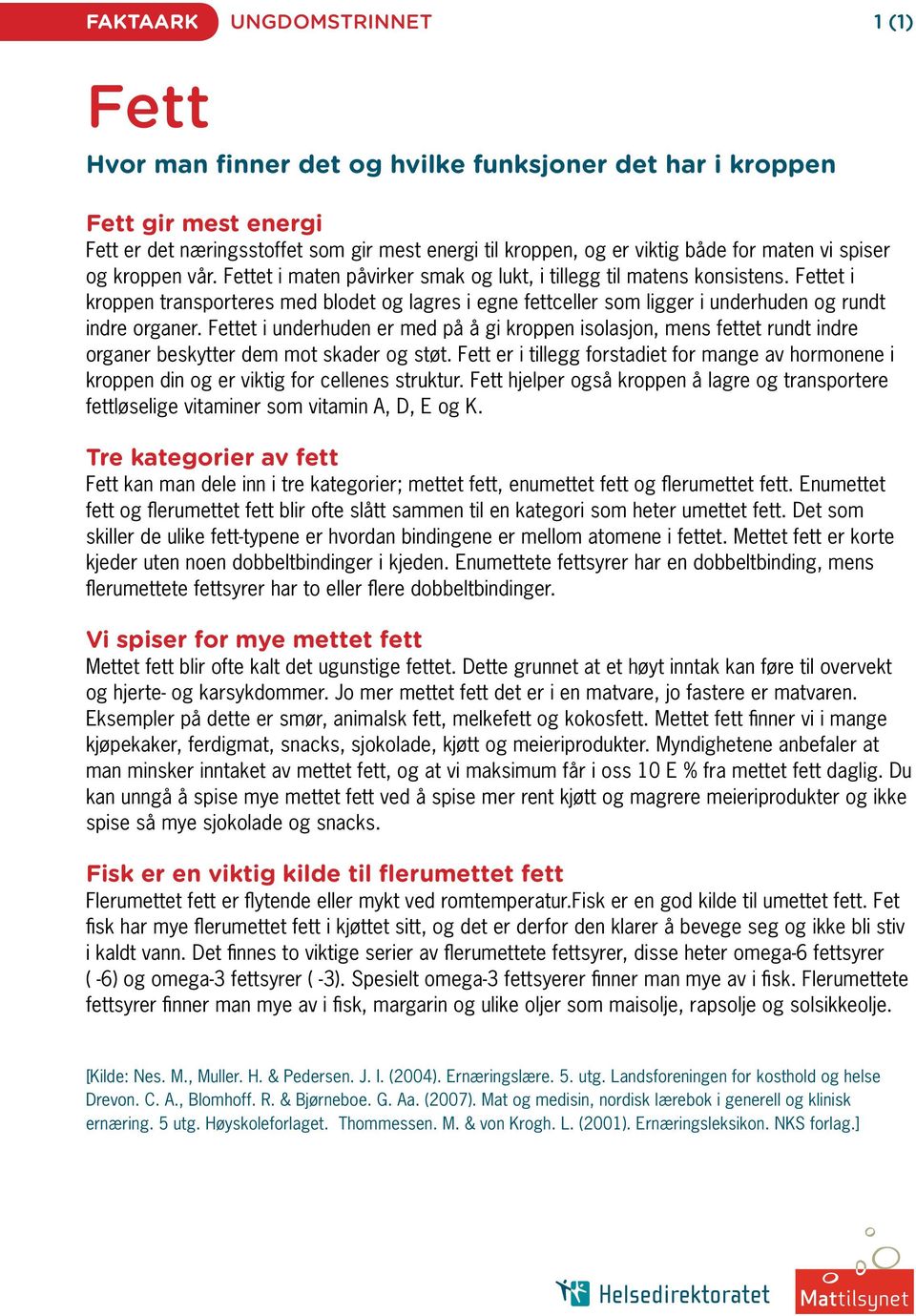 Fettet i kroppen transporteres med blodet og lagres i egne fettceller som ligger i underhuden og rundt indre organer.