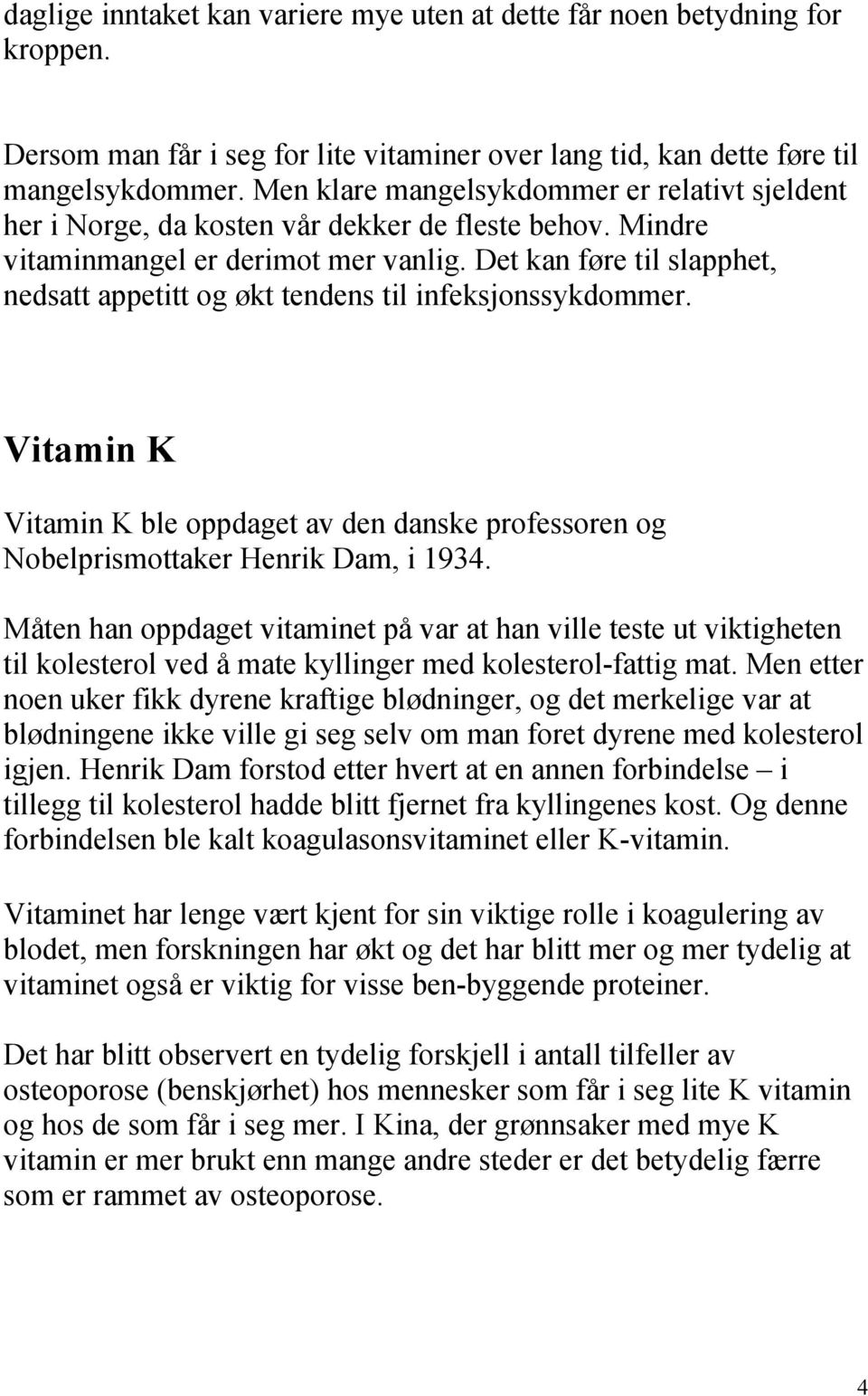 Det kan føre til slapphet, nedsatt appetitt og økt tendens til infeksjonssykdommer. Vitamin K Vitamin K ble oppdaget av den danske professoren og Nobelprismottaker Henrik Dam, i 1934.