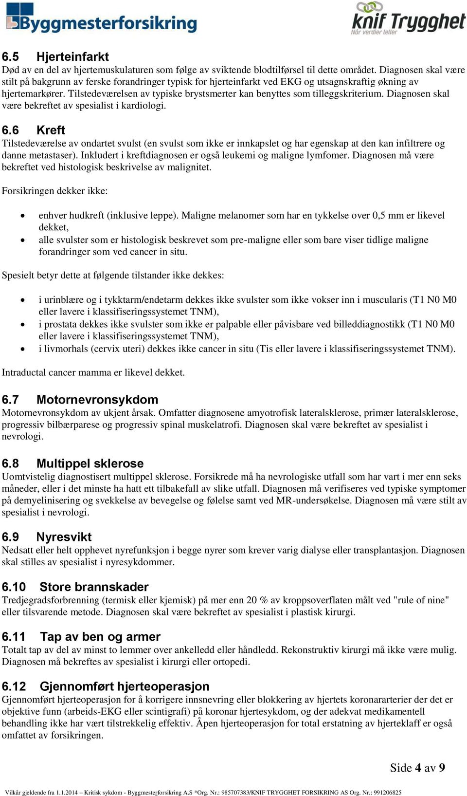 Tilstedeværelsen av typiske brystsmerter kan benyttes som tilleggskriterium. Diagnosen skal være bekreftet av spesialist i kardiologi. 6.