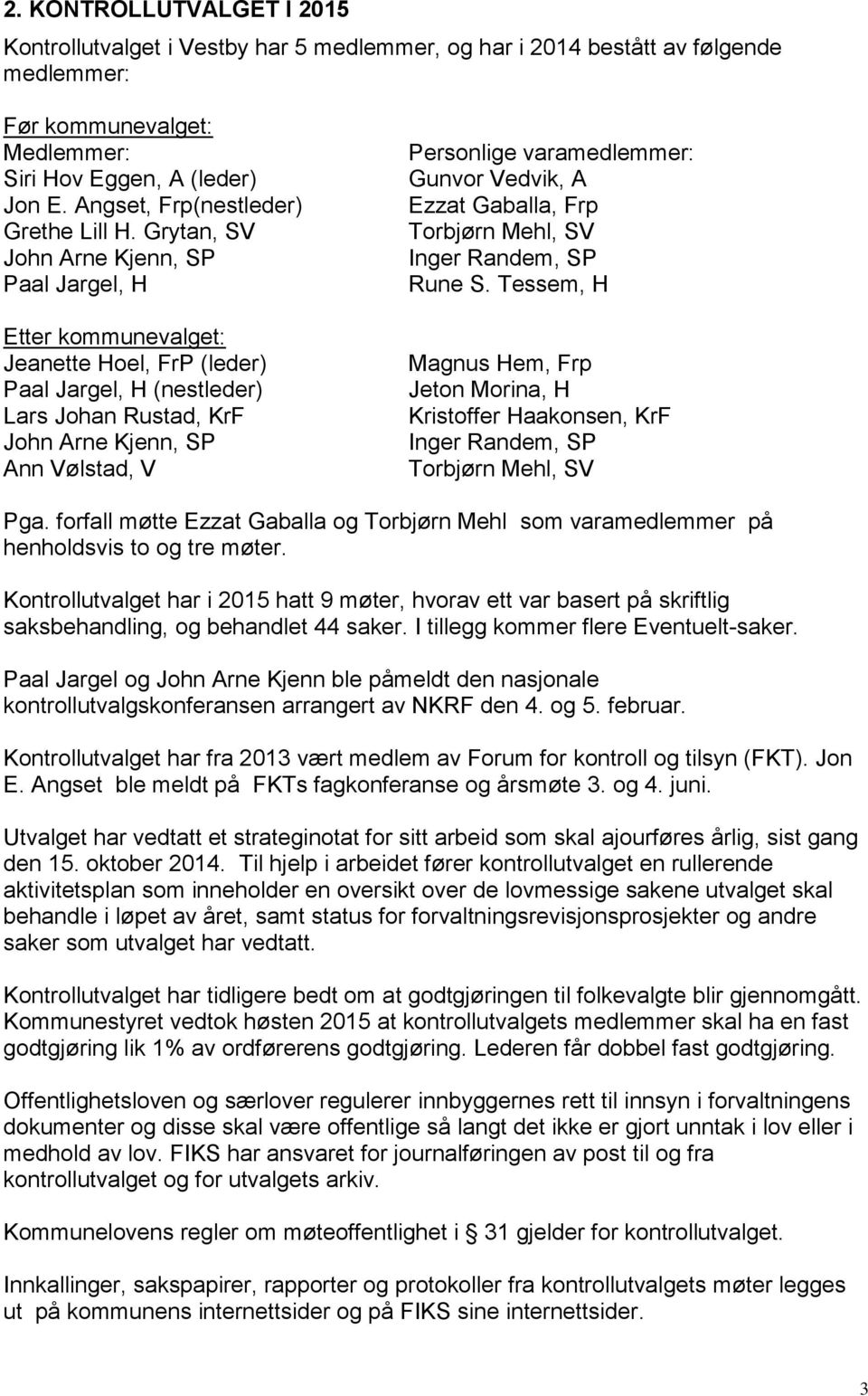 Grytan, SV John Arne Kjenn, SP Paal Jargel, H Etter kommunevalget: Jeanette Hoel, FrP (leder) Paal Jargel, H (nestleder) Lars Johan Rustad, KrF John Arne Kjenn, SP Ann Vølstad, V Personlige