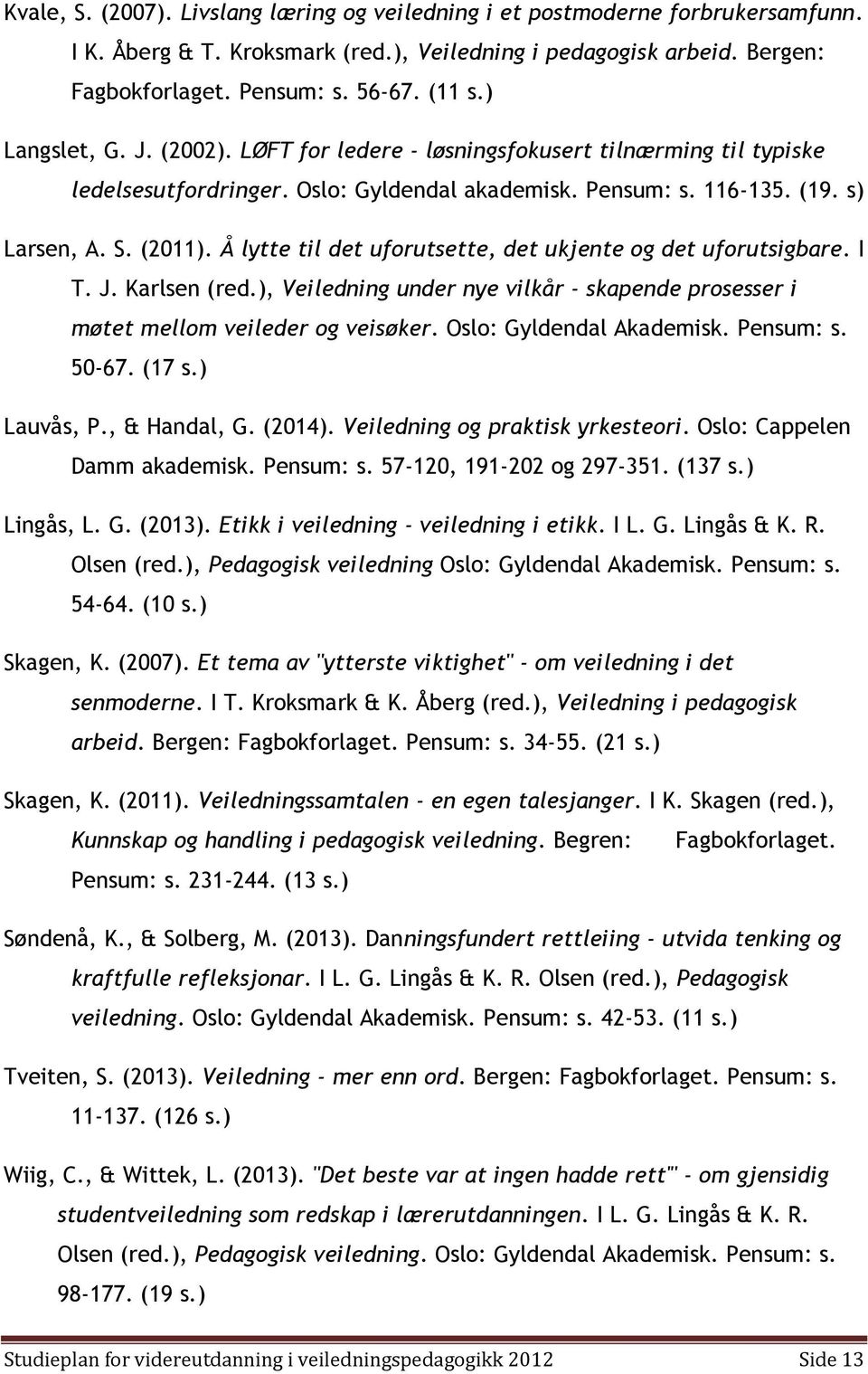 Å lytte til det uforutsette, det ukjente og det uforutsigbare. I T. J. Karlsen (red.), Veiledning under nye vilkår - skapende prosesser i møtet mellom veileder og veisøker. Oslo: Gyldendal Akademisk.