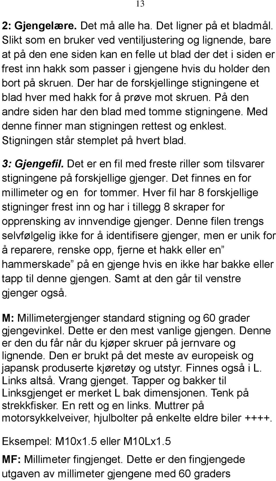 Der har de forskjellinge stigningene et blad hver med hakk for å prøve mot skruen. På den andre siden har den blad med tomme stigningene. Med denne finner man stigningen rettest og enklest.