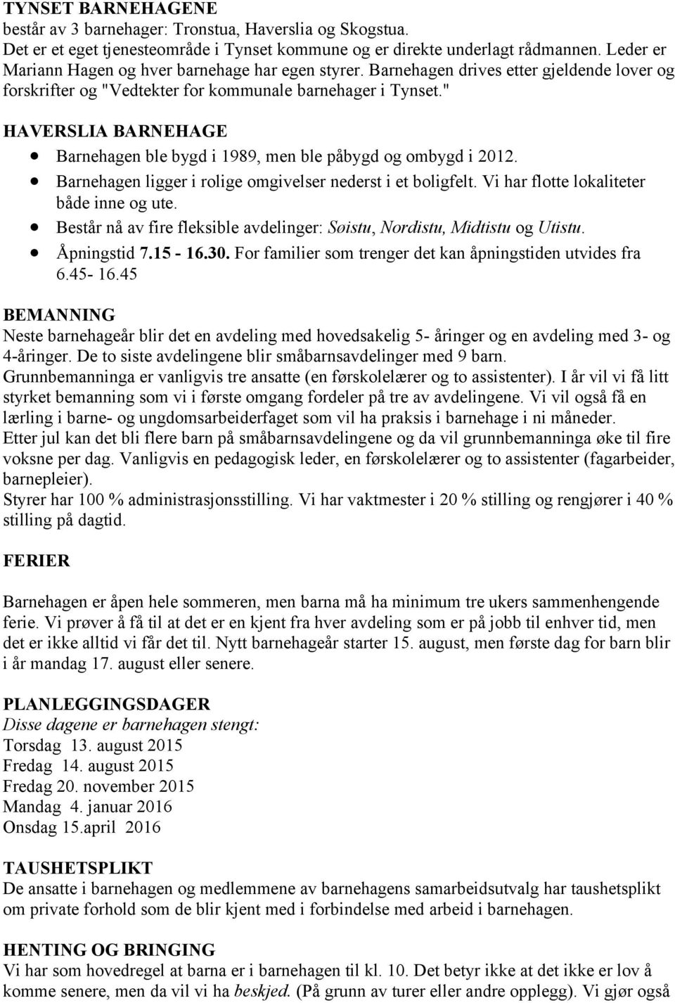 " HAVERSLIA BARNEHAGE Barnehagen ble bygd i 1989, men ble påbygd og ombygd i 2012. Barnehagen ligger i rolige omgivelser nederst i et boligfelt. Vi har flotte lokaliteter både inne og ute.