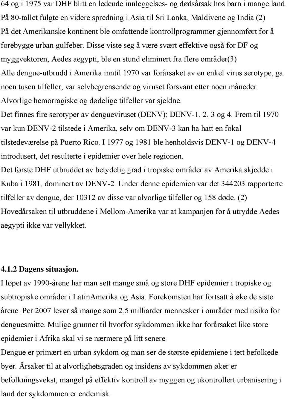 Disse viste seg å være svært effektive også for DF og myggvektoren, Aedes aegypti, ble en stund eliminert fra flere områder(3) Alle dengue-utbrudd i Amerika inntil 1970 var forårsaket av en enkel