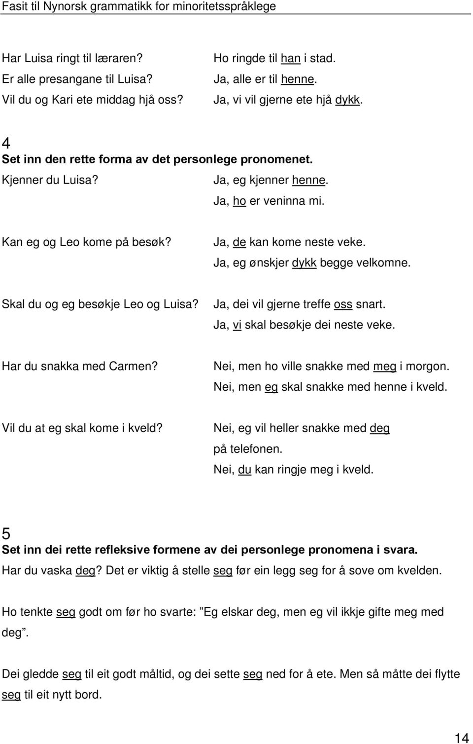 Ja, eg ønskjer dykk begge velkomne. Skal du og eg besøkje Leo og Luisa? Ja, dei vil gjerne treffe oss snart. Ja, vi skal besøkje dei neste veke. Har du snakka med Carmen?