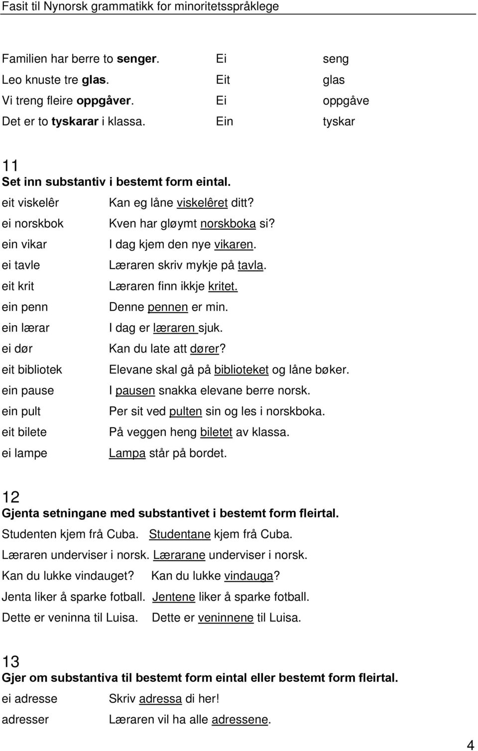 ein penn ein lærar ei dør eit bibliotek ein pause ein pult eit bilete ei lampe Denne pennen er min. I dag er læraren sjuk. Kan du late att dører? Elevane skal gå på biblioteket og låne bøker.