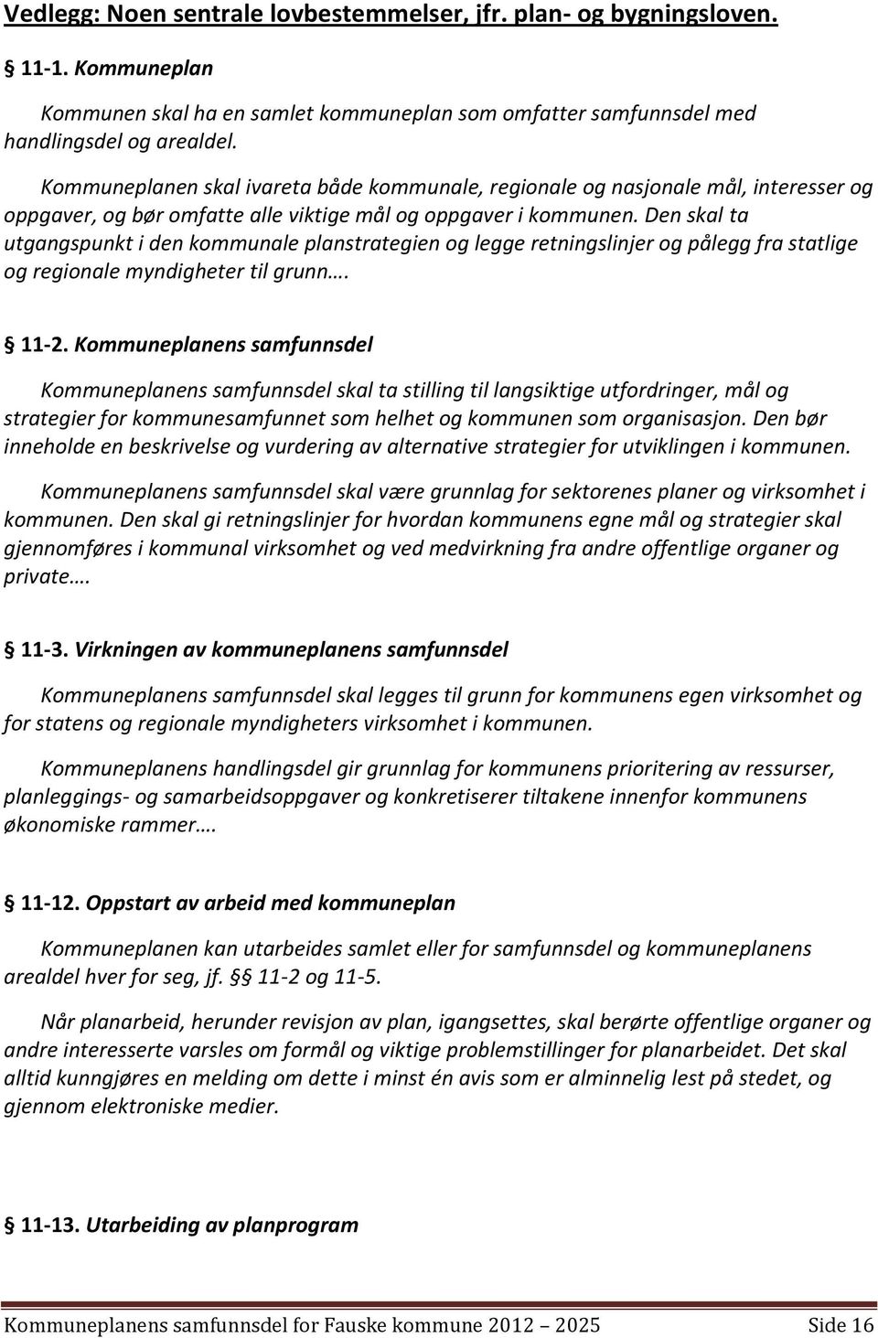 Den skal ta utgangspunkt i den kommunale planstrategien og legge retningslinjer og pålegg fra statlige og regionale myndigheter til grunn. 11-2.