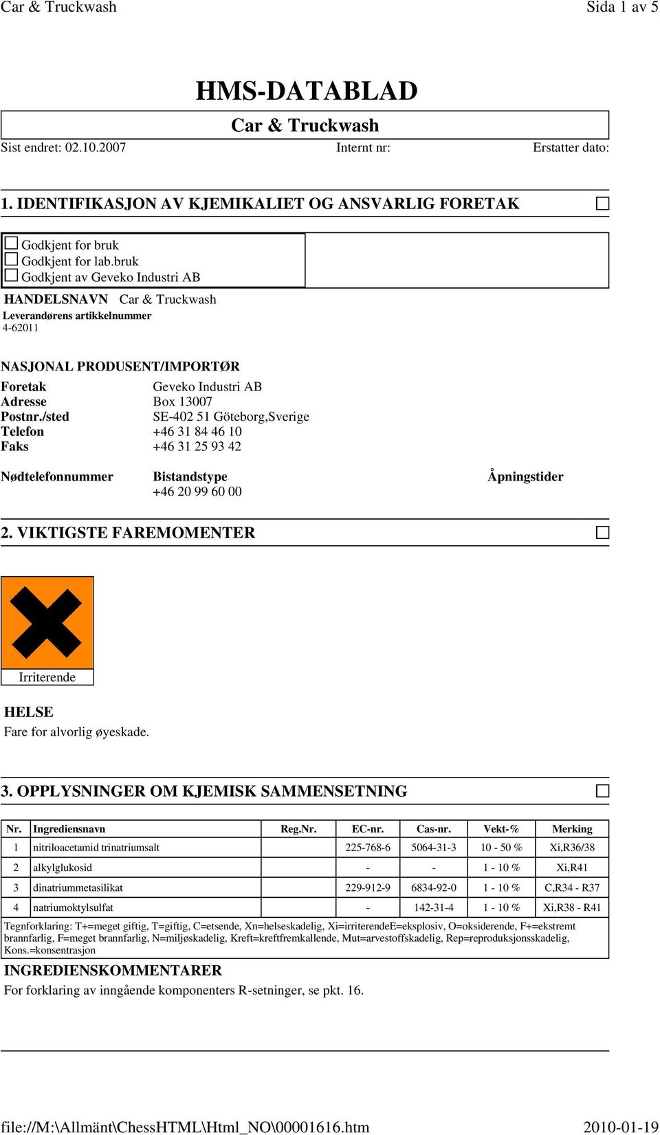 /sted SE-402 51 Göteborg,Sverige Telefon +46 31 84 46 10 Faks +46 31 25 93 42 Nødtelefonnummer Bistandstype Åpningstider +46 20 99 60 00 2.