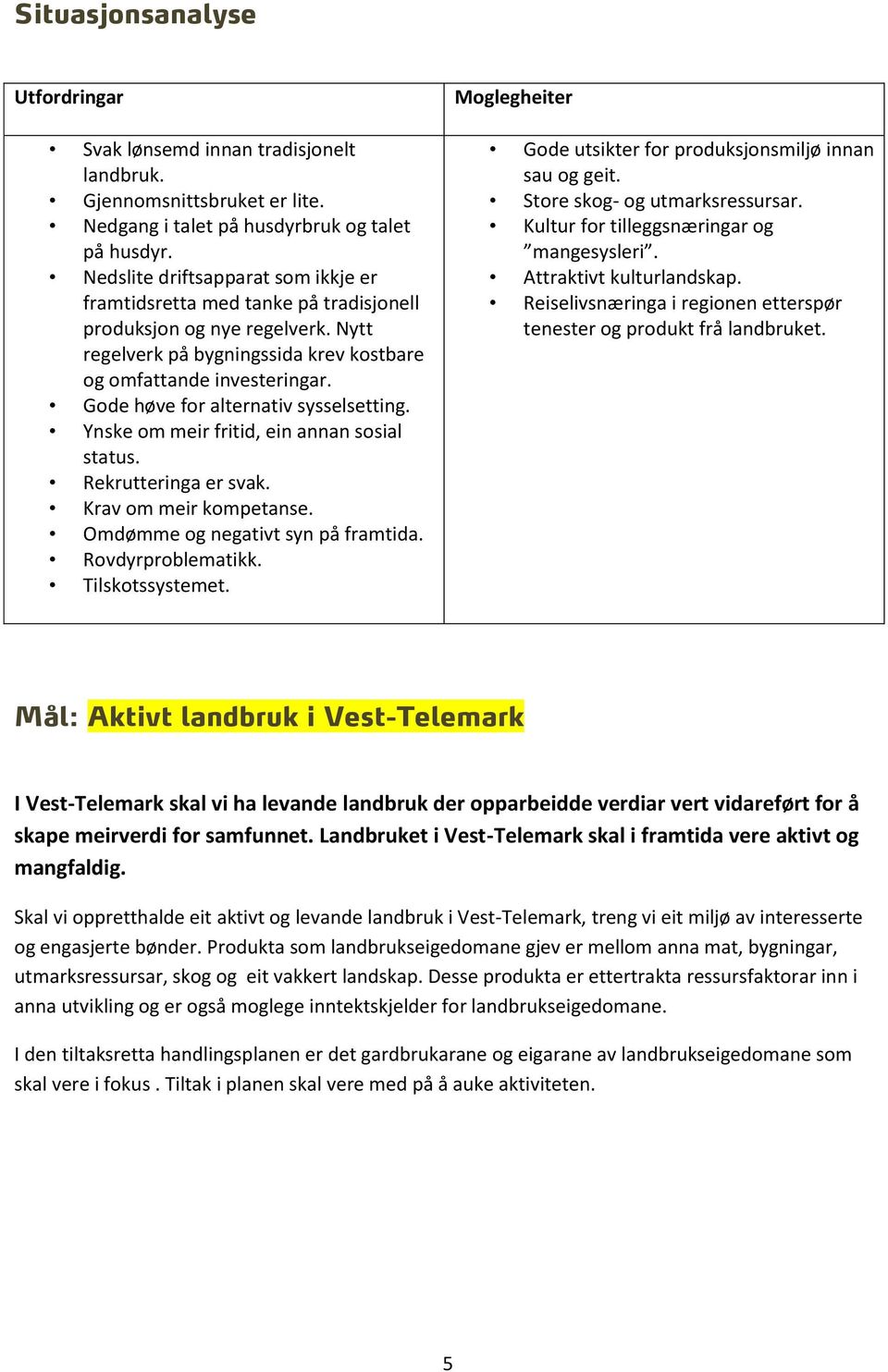 Gode høve for alternativ sysselsetting. Ynske om meir fritid, ein annan sosial status. Rekrutteringa er svak. Krav om meir kompetanse. Omdømme og negativt syn på framtida. Rovdyrproblematikk.