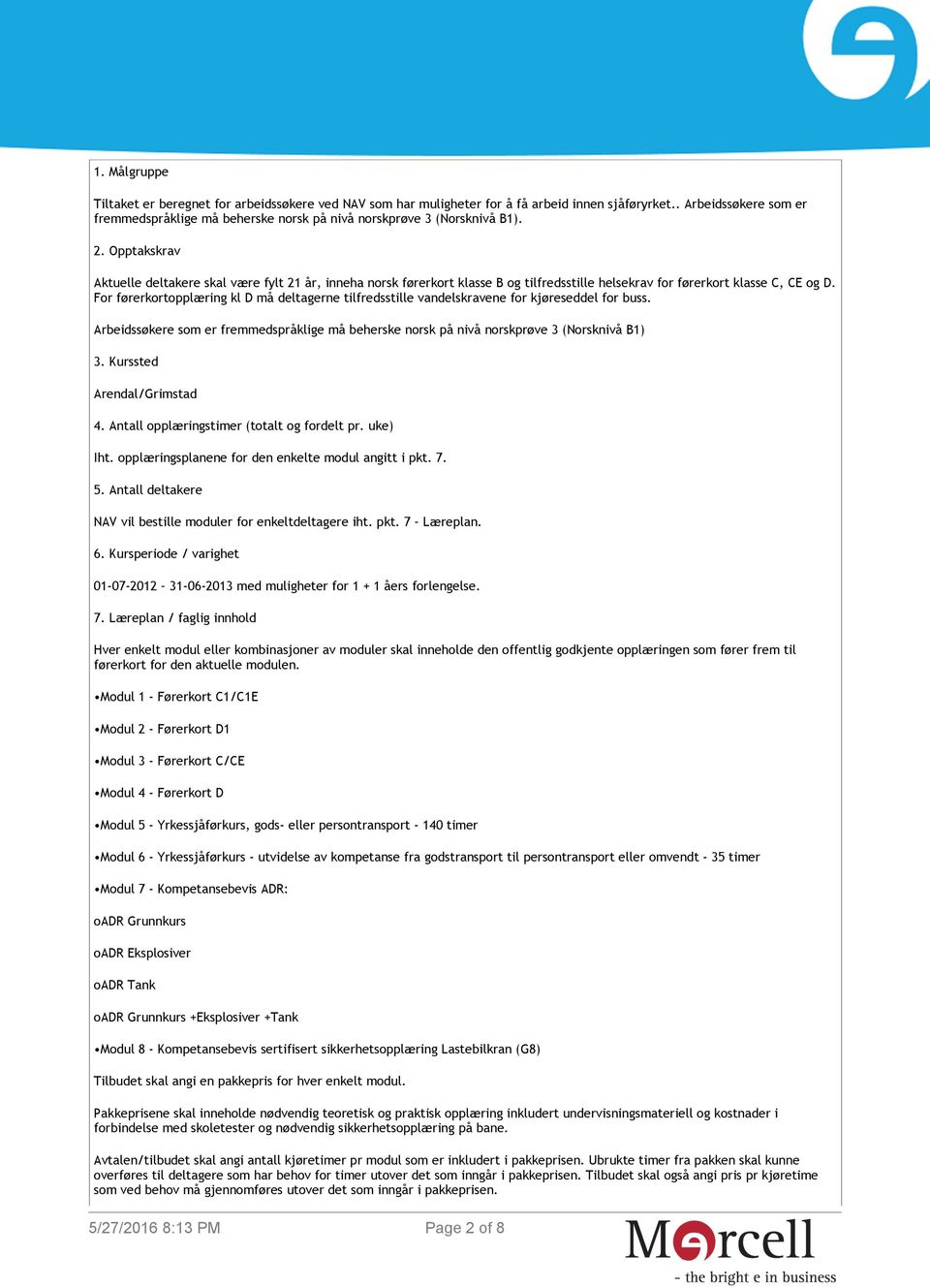 Opptakskrav Aktuelle deltakere skal være fylt 21 år, inneha norsk førerkort klasse B og tilfredsstille helsekrav for førerkort klasse C, CE og D.