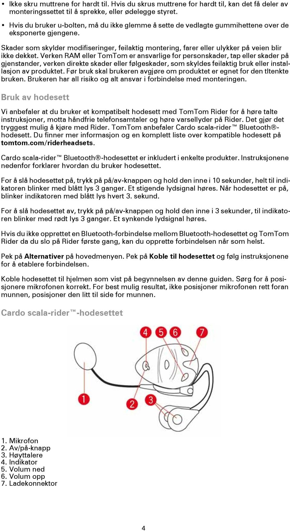 Skader som skylder modifiseringer, feilaktig montering, farer eller ulykker på veien blir ikke dekket.