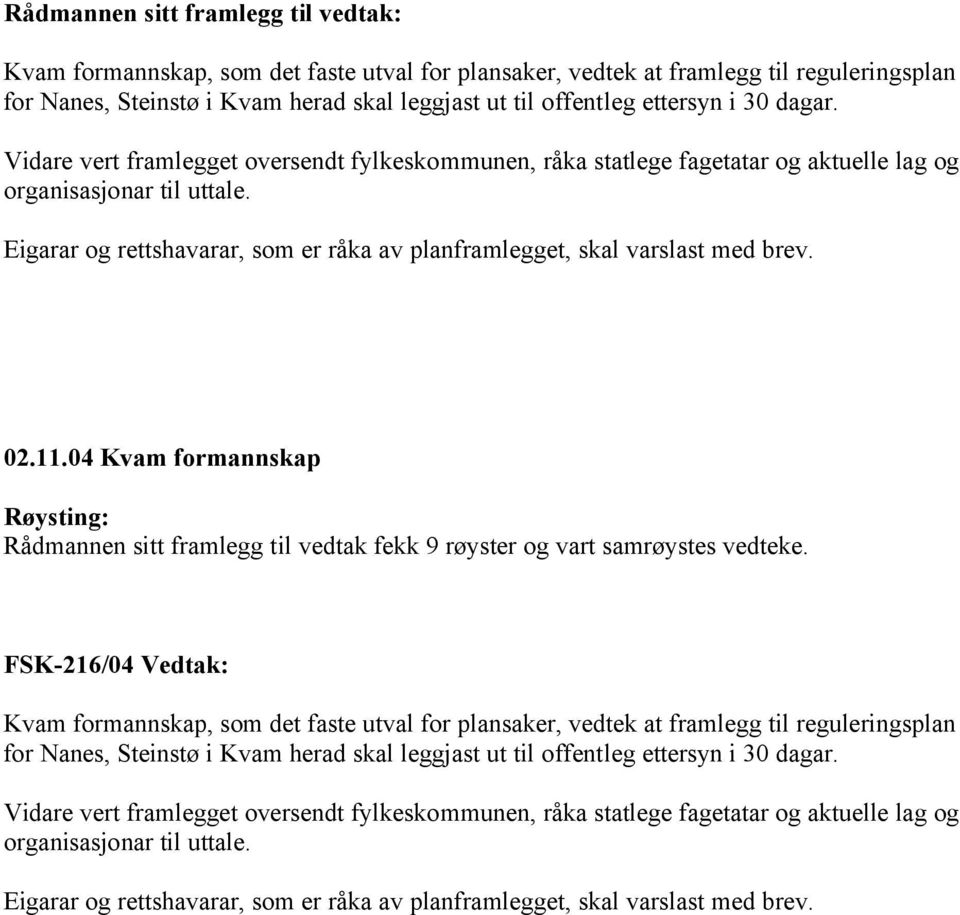 Eigarar og rettshavarar, som er råka av planframlegget, skal varslast med brev. 02.11.04 Kvam formannskap Røysting: Rådmannen sitt framlegg til vedtak fekk 9 røyster og vart samrøystes vedteke.