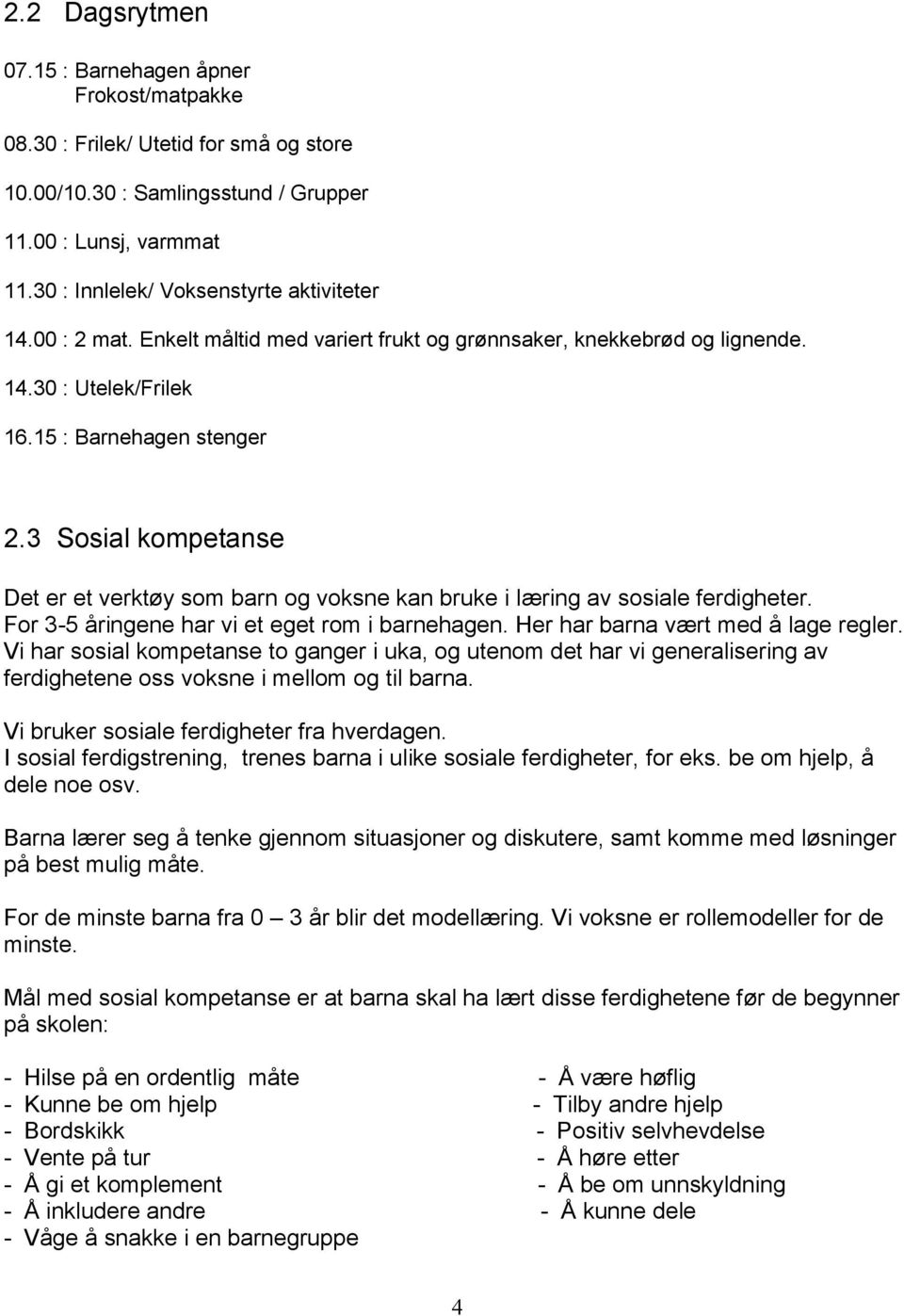 3 Sosial kompetanse Det er et verktøy som barn og voksne kan bruke i læring av sosiale ferdigheter. For 3-5 åringene har vi et eget rom i barnehagen. Her har barna vært med å lage regler.