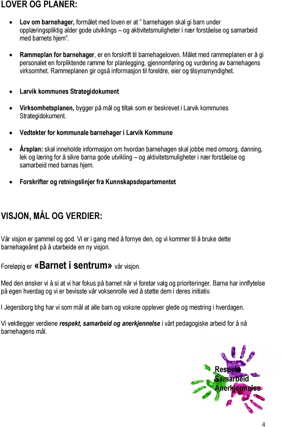 Målet med rammeplanen er å gi personalet en forpliktende ramme for planlegging, gjennomføring og vurdering av barnehagens virksomhet.