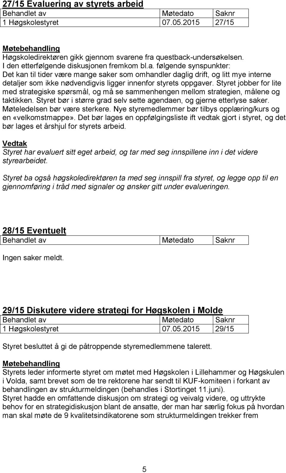 Møteledelsen bør være sterkere. Nye styremedlemmer bør tilbys opplæring/kurs og en «velkomstmappe».