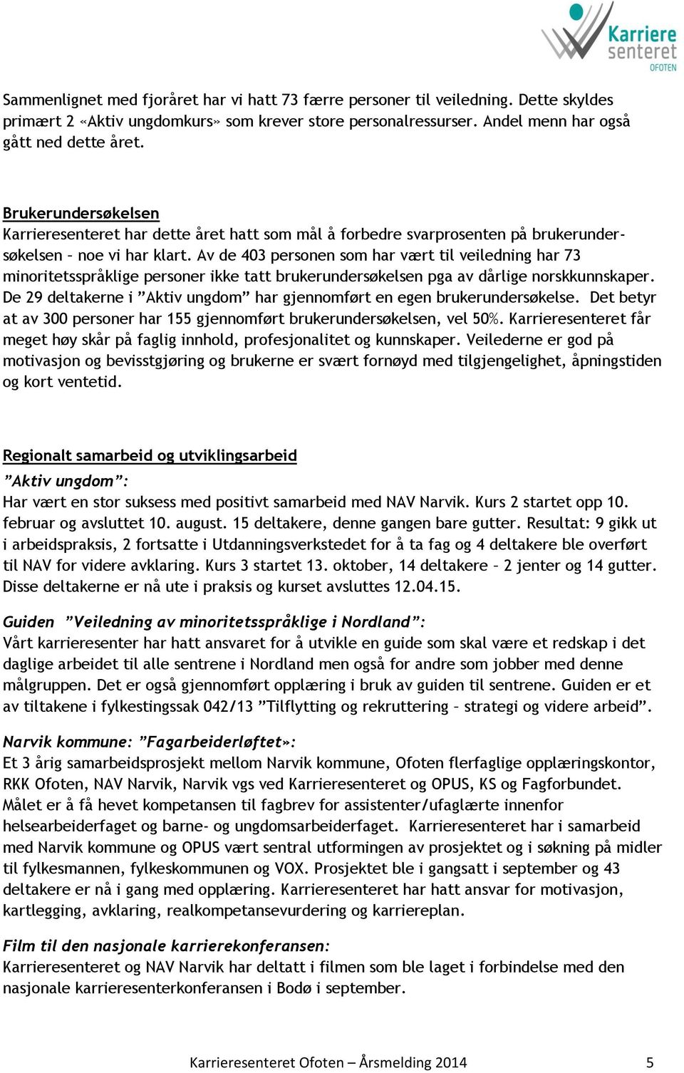 Av de 403 personen som har vært til veiledning har 73 minoritetsspråklige personer ikke tatt brukerundersøkelsen pga av dårlige norskkunnskaper.