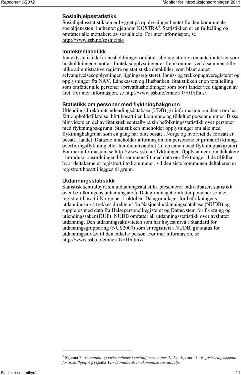 Inntektsstatistikk Inntektsstatistikk for husholdninger omfatter alle registrerte kontante inntekter som husholdningene mottar.