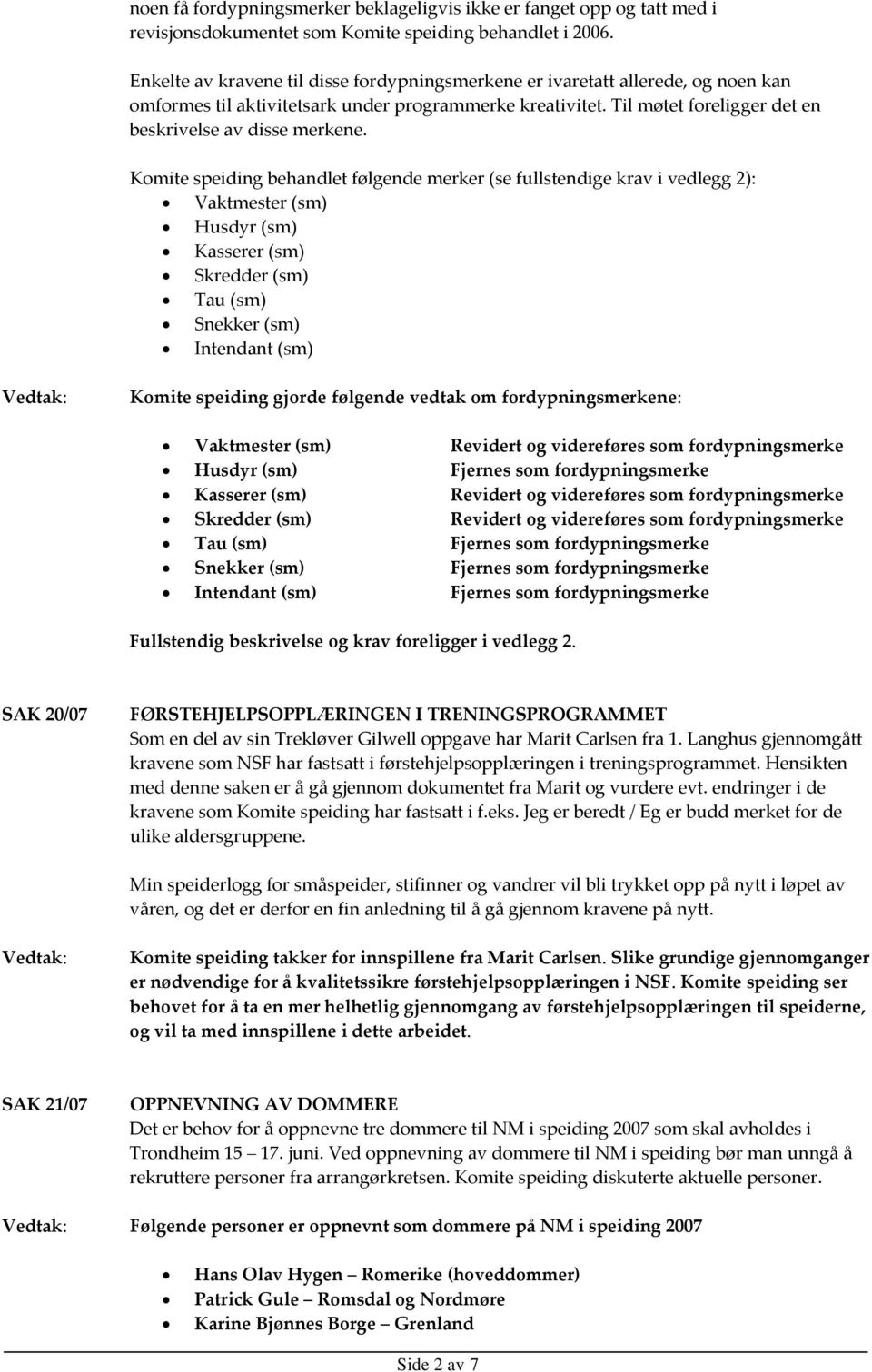 Komite speiding behandlet følgende merker (se fullstendige krav i vedlegg 2): Vaktmester (sm) Husdyr (sm) Kasserer (sm) Skredder (sm) Tau (sm) Snekker (sm) Intendant (sm) Komite speiding gjorde