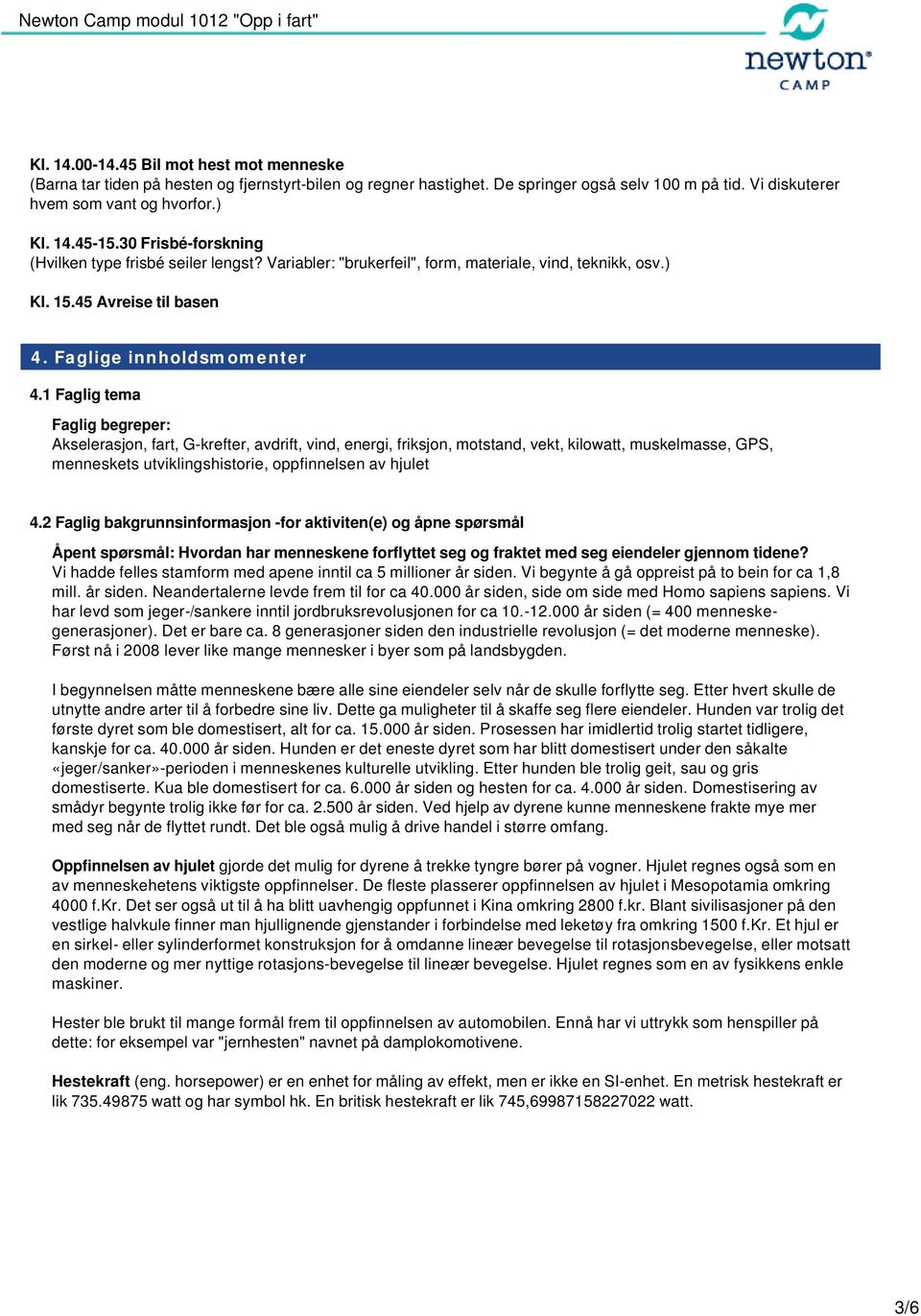 1 Faglig tema Faglig begreper: Akselerasjon, fart, G-krefter, avdrift, vind, energi, friksjon, motstand, vekt, kilowatt, muskelmasse, GPS, menneskets utviklingshistorie, oppfinnelsen av hjulet 4.