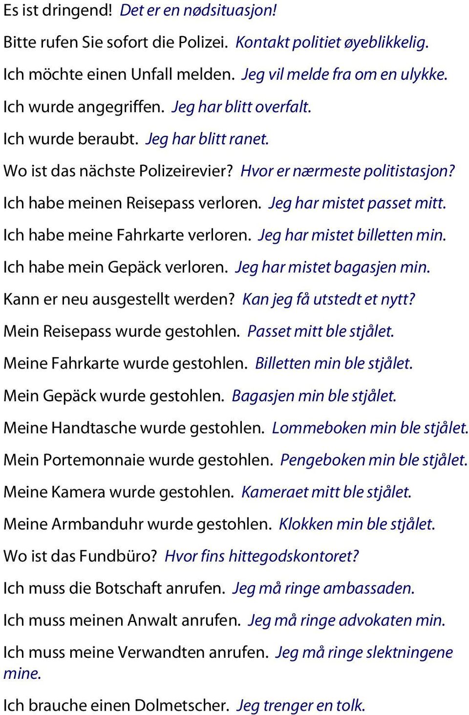 Ich habe meine Fahrkarte verloren. Jeg har mistet billetten min. Ich habe mein Gepäck verloren. Jeg har mistet bagasjen min. Kann er neu ausgestellt werden? Kan jeg få utstedt et nytt?