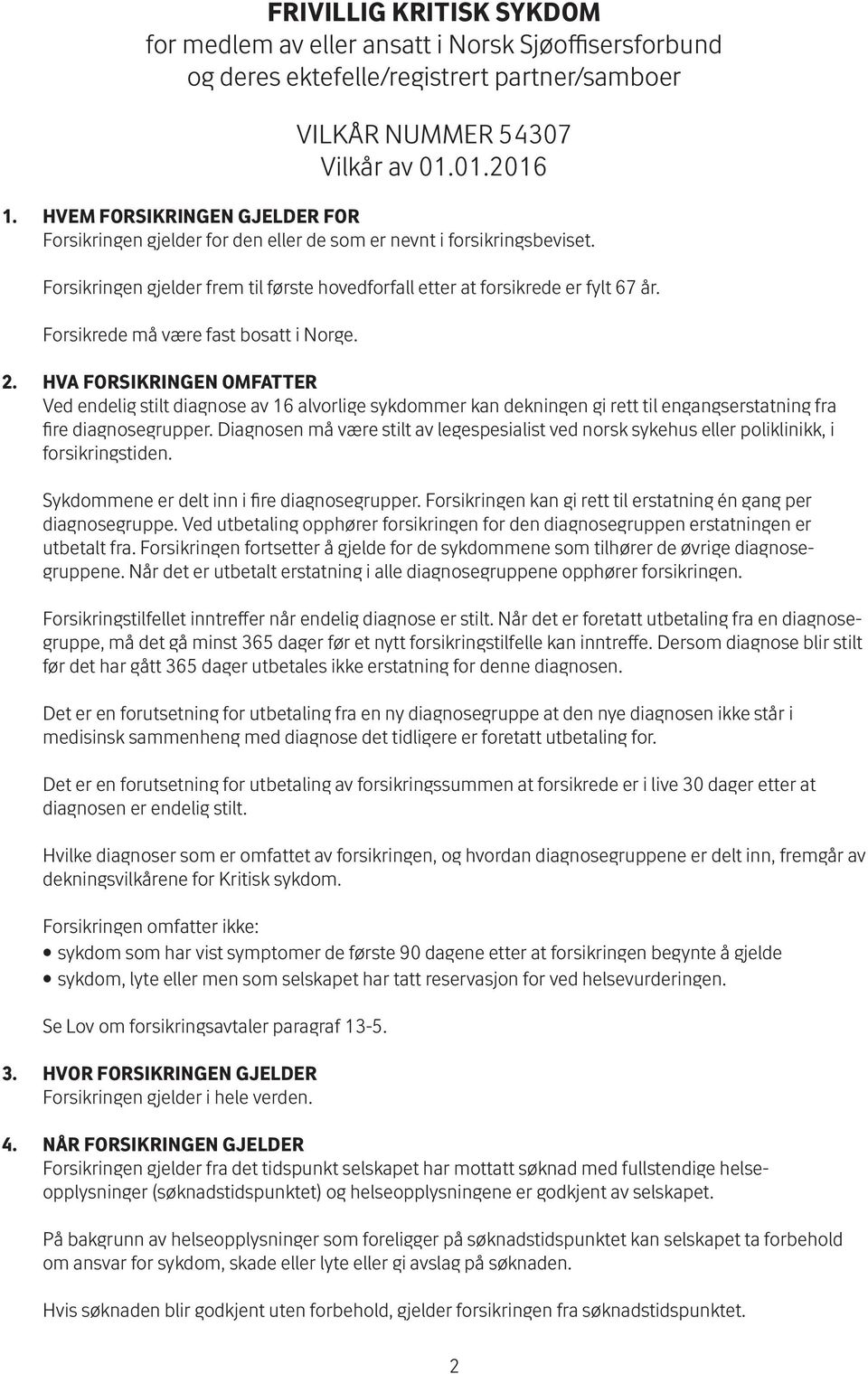 Forsikrede må være fast bosatt i Norge. 2. HVA FORSIKRINGEN OMFATTER Ved endelig stilt diagnose av 16 alvorlige sykdommer kan dekningen gi rett til engangserstatning fra fire diagnosegrupper.