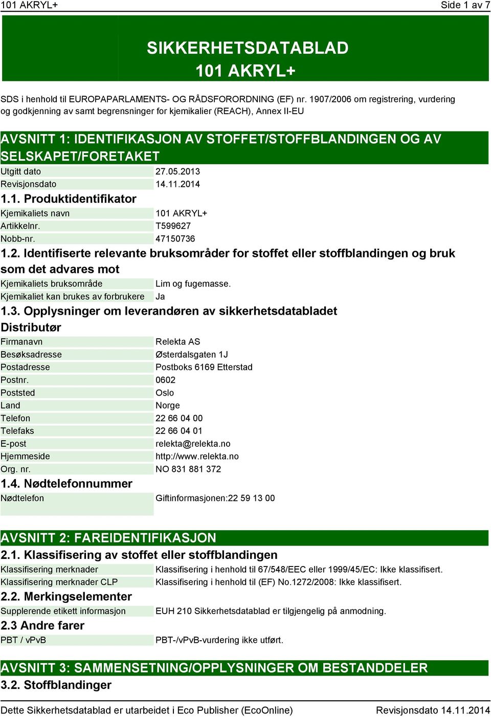 dato 27.05.2013 Revisjonsdato 14.11.2014 1.1. Produktidentifikator Kjemikaliets navn Artikkelnr. 101 AKRYL+ T599627 Nobb-nr. 47150736 1.2. Identifiserte relevante bruksområder for stoffet eller stoffblandingen og bruk som det advares mot Kjemikaliets bruksområde Lim og fugemasse.