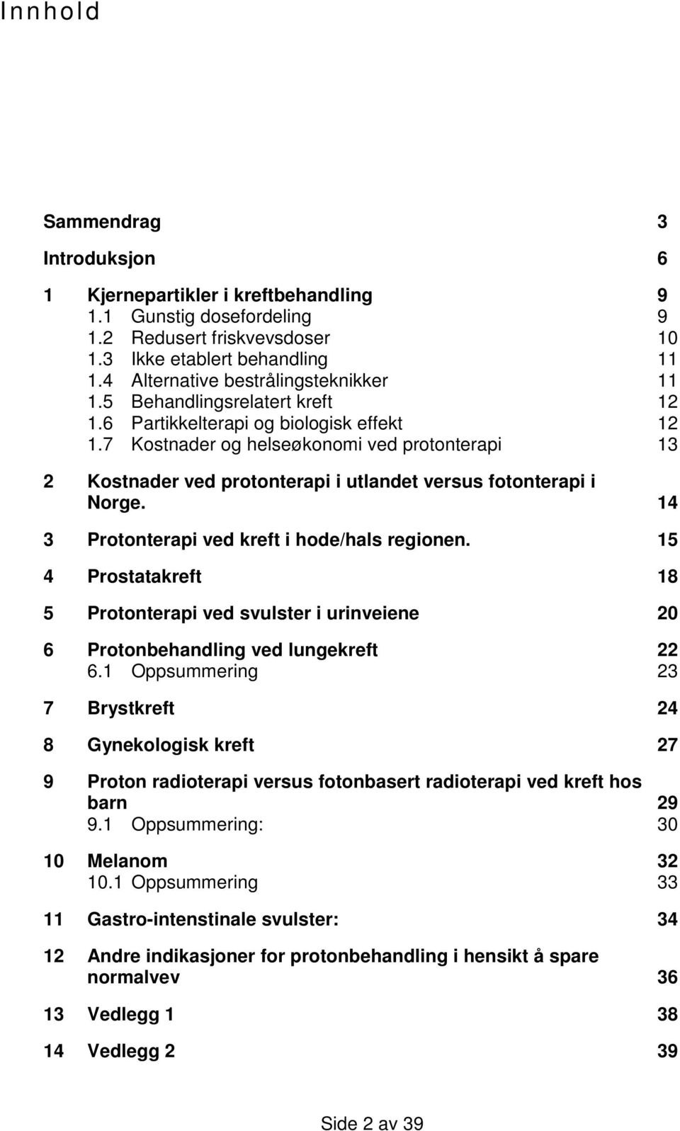 7 Kostnader og helseøkonomi ved protonterapi 13 2 Kostnader ved protonterapi i utlandet versus fotonterapi i Norge. 14 3 Protonterapi ved kreft i hode/hals regionen.