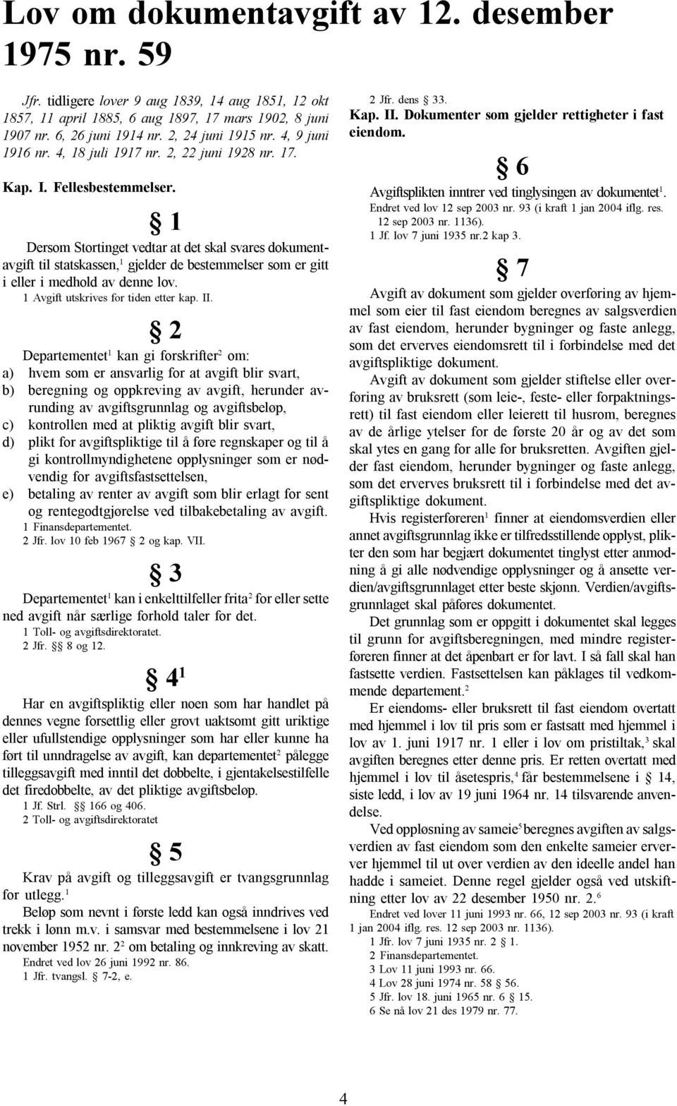 1 Dersom Stortinget vedtar at det skal svares dokumentavgift til statskassen, 1 gjelder de bestemmelser som er gitt i eller i medhold av denne lov. 1 Avgift utskrives for tiden etter kap. II.