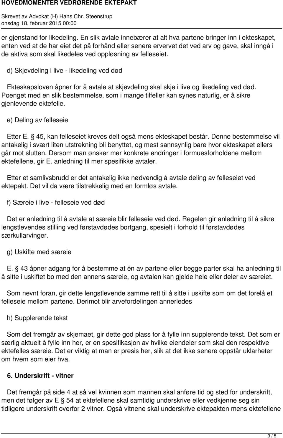 oppløsning av felleseiet. d) Skjevdeling i live - likedeling ved død Ekteskapsloven åpner for å avtale at skjevdeling skal skje i live og likedeling ved død.