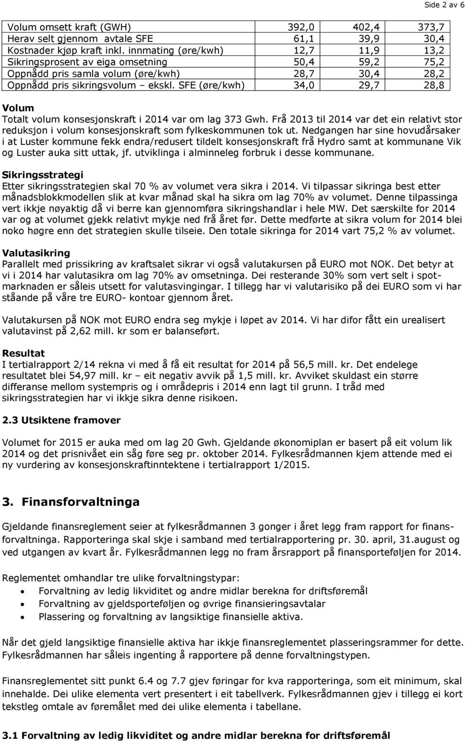 SFE (øre/kwh) 34,0 29,7 28,8 Volum Totalt volum konsesjonskraft i 2014 var om lag 373 Gwh. Frå 2013 til 2014 var det ein relativt stor reduksjon i volum konsesjonskraft som fylkeskommunen tok ut.