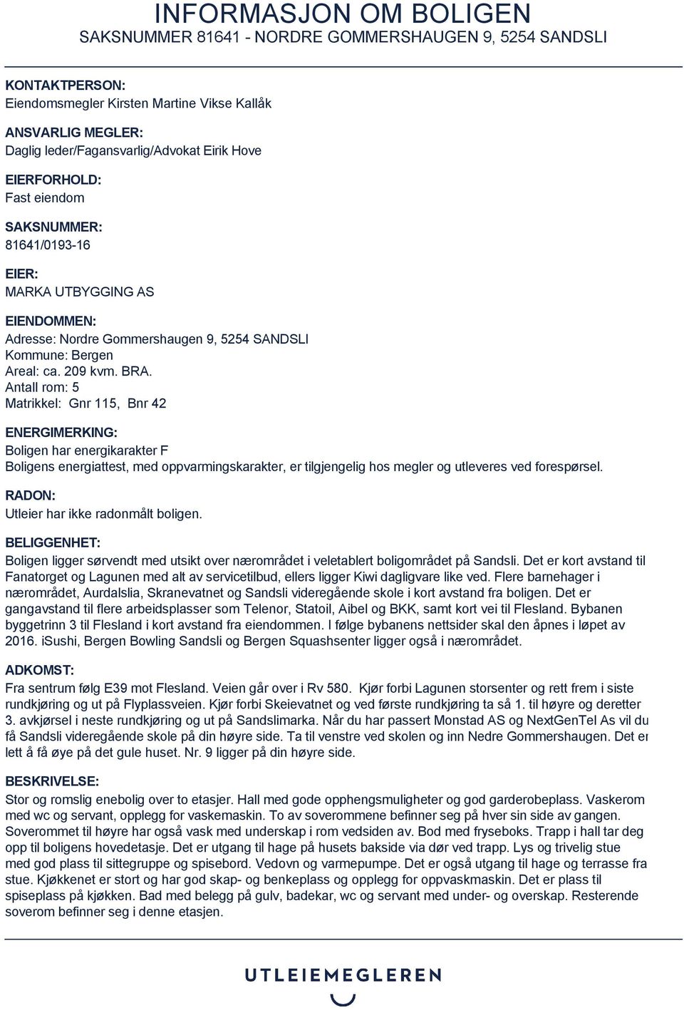 Antall rom: 5 Matrikkel: Gnr 115, Bnr 42 ENERGIMERKING: Boligen har energikarakter F Boligens energiattest, med oppvarmingskarakter, er tilgjengelig hos megler og utleveres ved forespørsel.