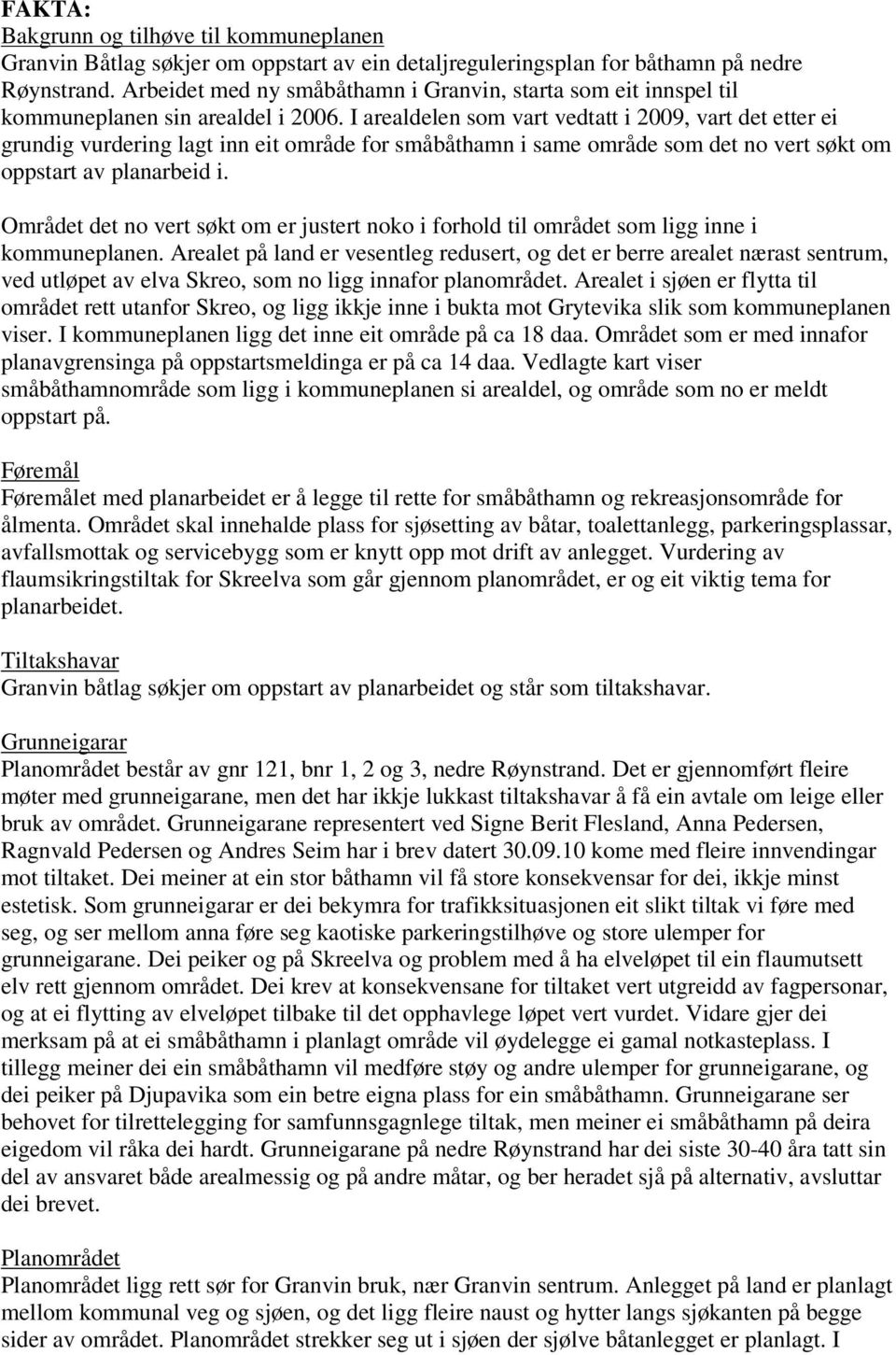 I arealdelen som vart vedtatt i 2009, vart det etter ei grundig vurdering lagt inn eit område for småbåthamn i same område som det no vert søkt om oppstart av planarbeid i.