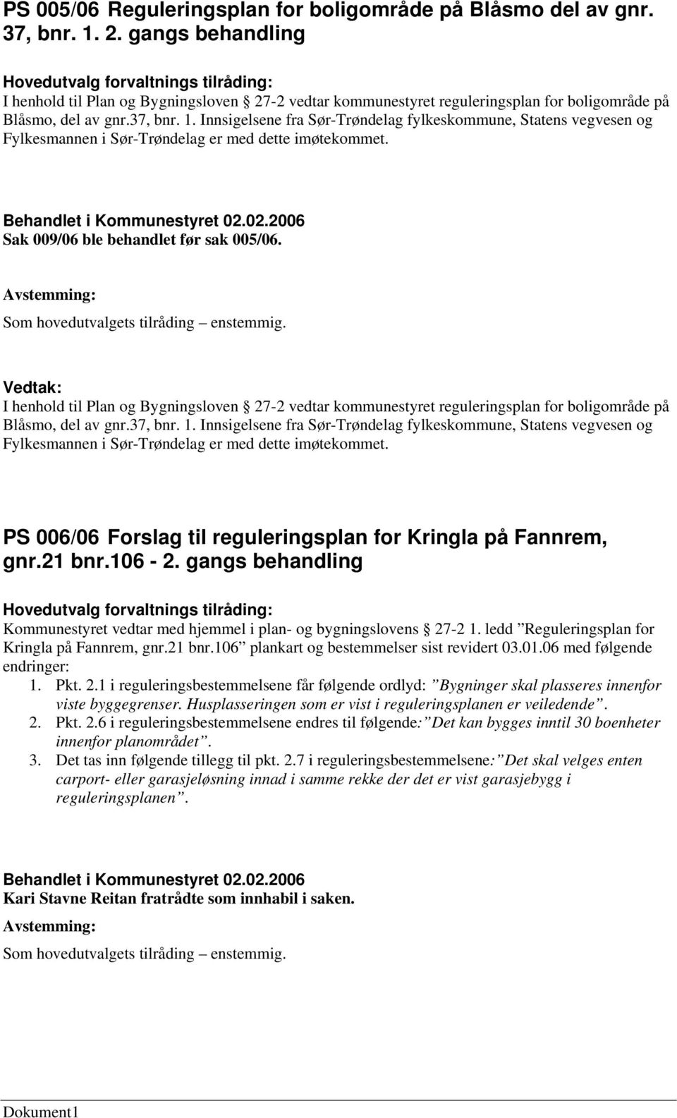 Innsigelsene fra Sør-Trøndelag fylkeskommune, Statens vegvesen og Fylkesmannen i Sør-Trøndelag er med dette imøtekommet. Sak 009/06 ble behandlet før sak 005/06.