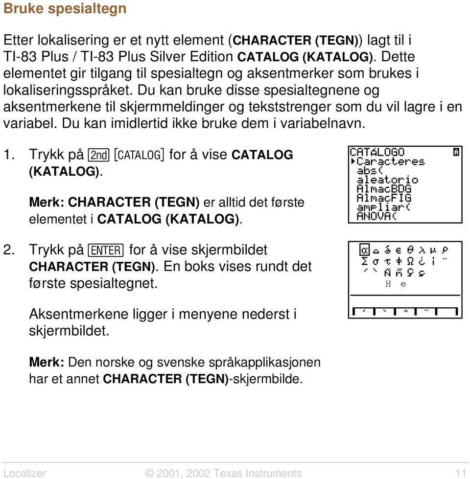 Du kan bruke disse spesialtegnene og aksentmerkene til skjermmeldinger og tekststrenger som du vil lagre i en variabel. Du kan imidlertid ikke bruke dem i variabelnavn. 1.