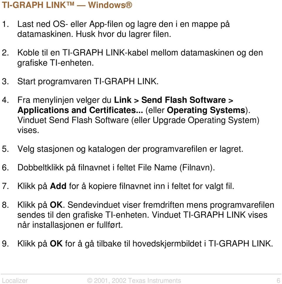 Fra menylinjen velger du Link > Send Flash Software > Applications and Certificates... (eller Operating Systems). Vinduet Send Flash Software (eller Upgrade Operating System) vises. 5.