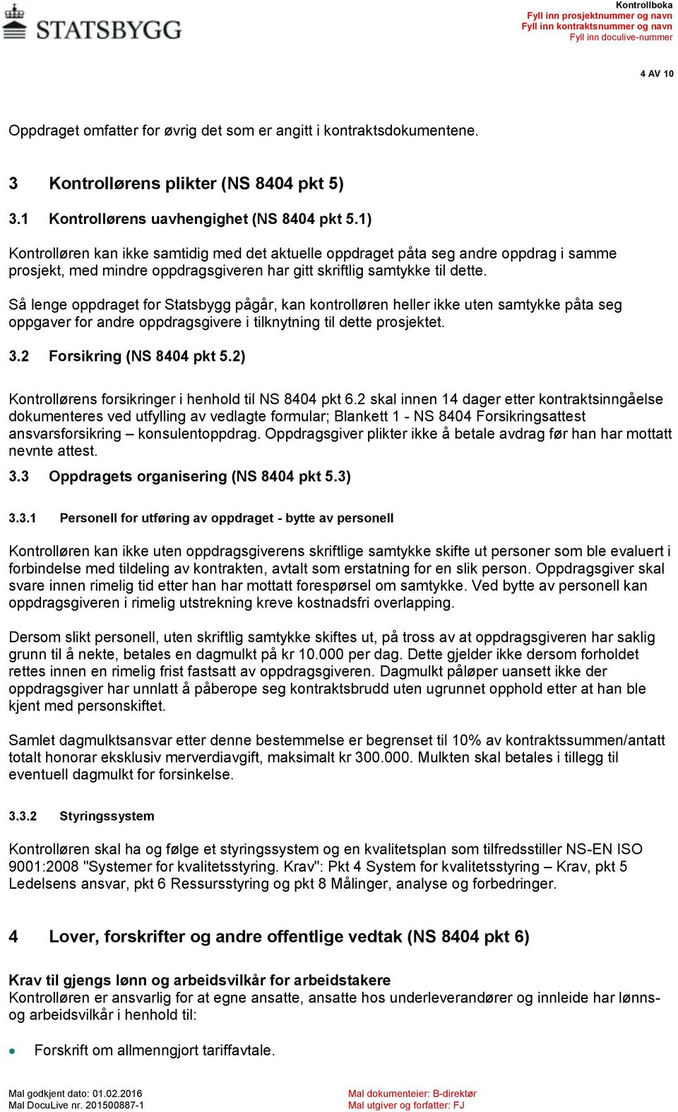 Så lenge oppdraget for Statsbygg pågår, kan kontrolløren heller ikke uten samtykke påta seg oppgaver for andre oppdragsgivere i tilknytning til dette prosjektet. 3.2 Forsikring (NS 8404 pkt 5.