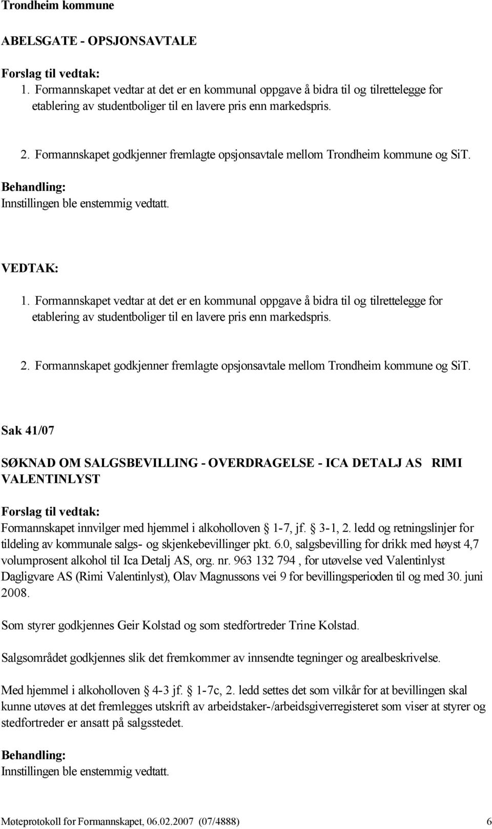 Formannskapet vedtar at det er en kommunal oppgave å bidra til og tilrettelegge for etablering av studentboliger til en lavere pris enn markedspris. 2.