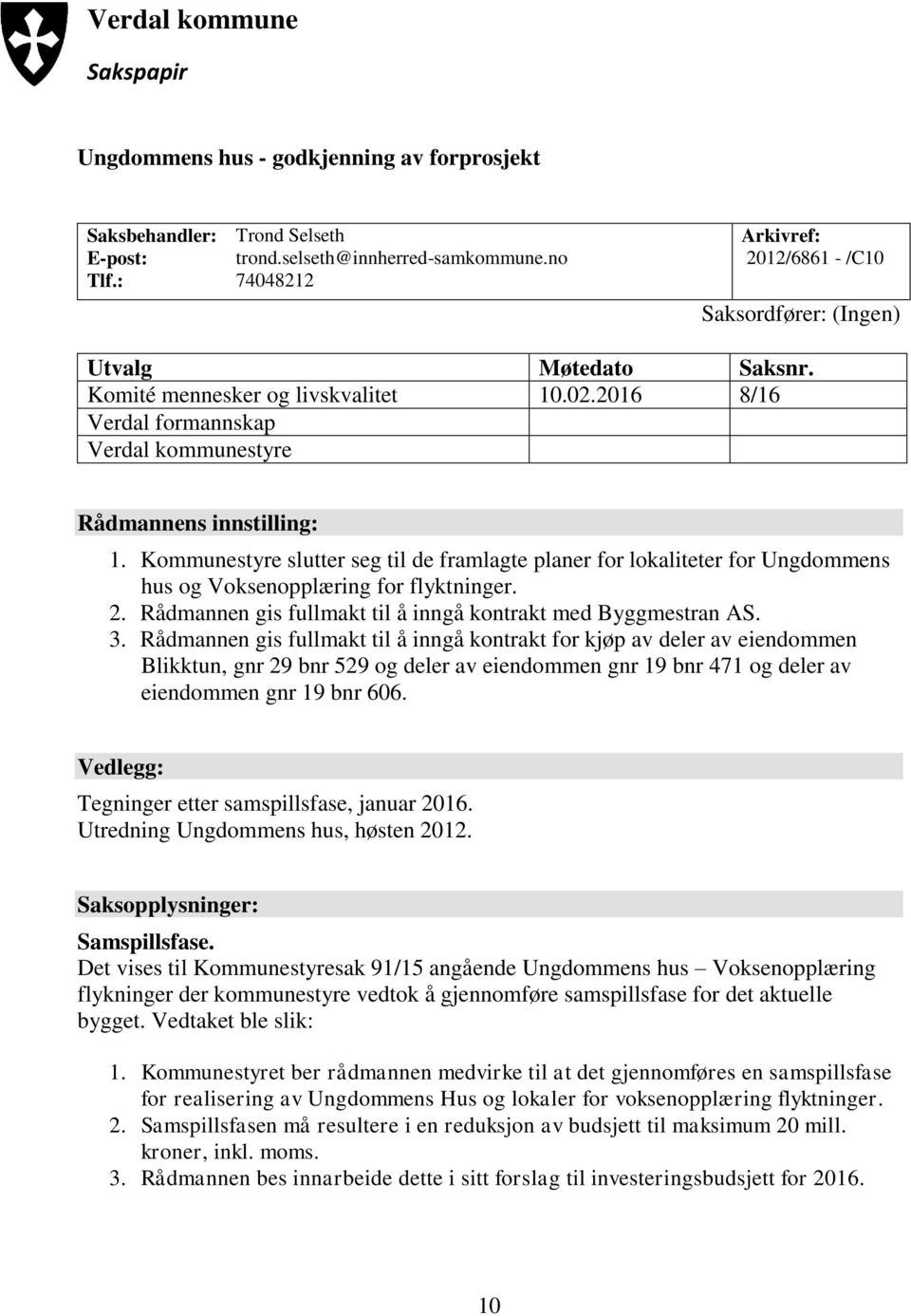 Kommunestyre slutter seg til de framlagte planer for lokaliteter for Ungdommens hus og Voksenopplæring for flyktninger. 2. Rådmannen gis fullmakt til å inngå kontrakt med Byggmestran AS. 3.