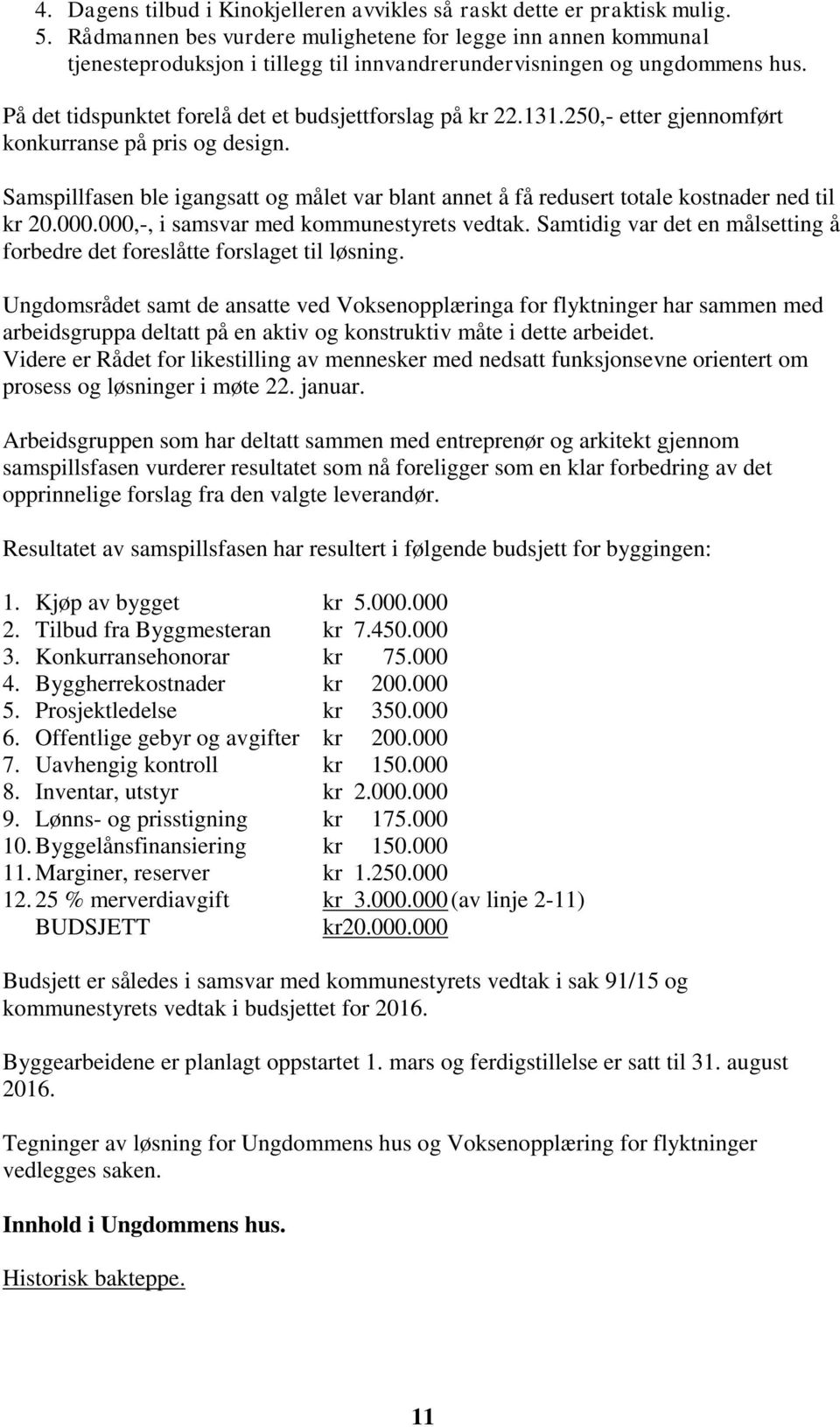 131.250,- etter gjennomført konkurranse på pris og design. Samspillfasen ble igangsatt og målet var blant annet å få redusert totale kostnader ned til kr 20.000.