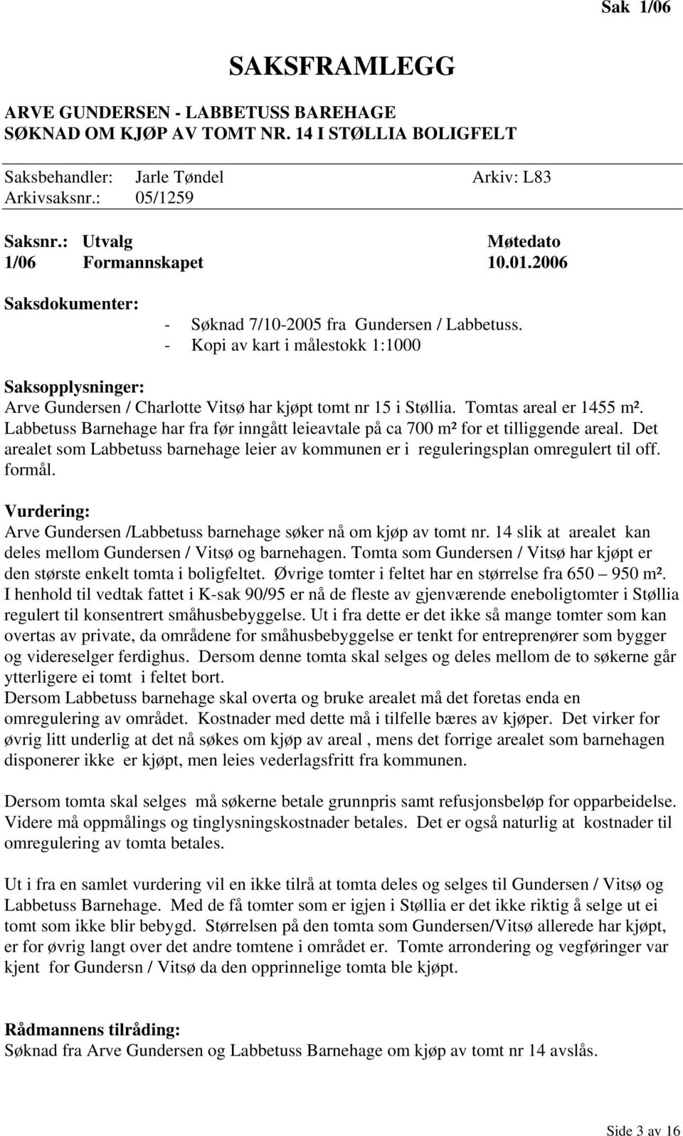 - Kopi av kart i målestokk 1:1000 Saksopplysninger: Arve Gundersen / Charlotte Vitsø har kjøpt tomt nr 15 i Støllia. Tomtas areal er 1455 m².