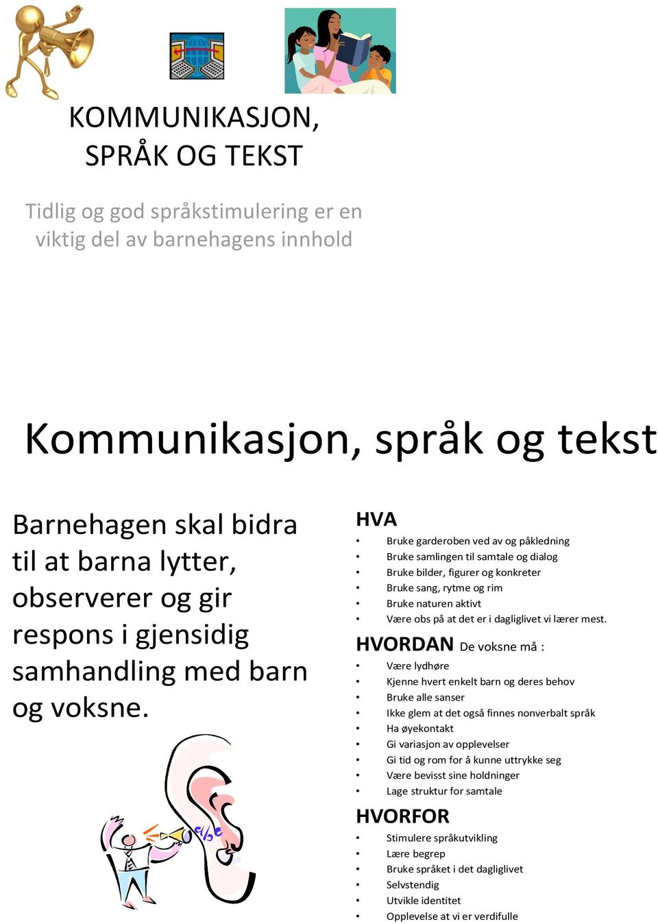 Bruke garderoben ved av og påkledning Bruke samlingen til samtale og dialog Bruke bilder, figurer og konkreter Bruke sang, rytme og rim Bruke naturen aktivt Være obs påat det er i dagliglivet vi