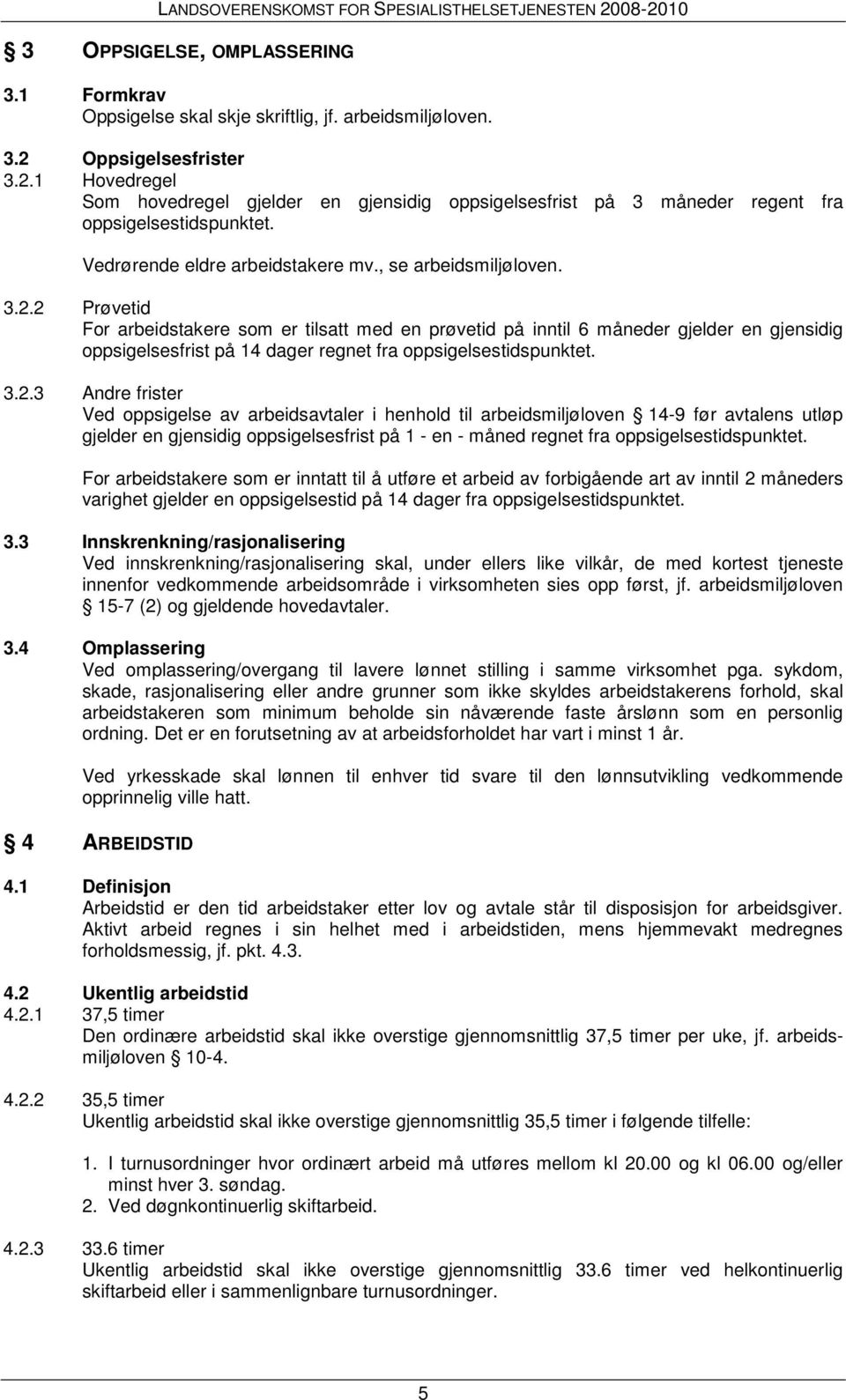 3.2.3 Andre frister Ved oppsigelse av arbeidsavtaler i henhold til arbeidsmiljøloven 14-9 før avtalens utløp gjelder en gjensidig oppsigelsesfrist på 1 - en - måned regnet fra oppsigelsestidspunktet.