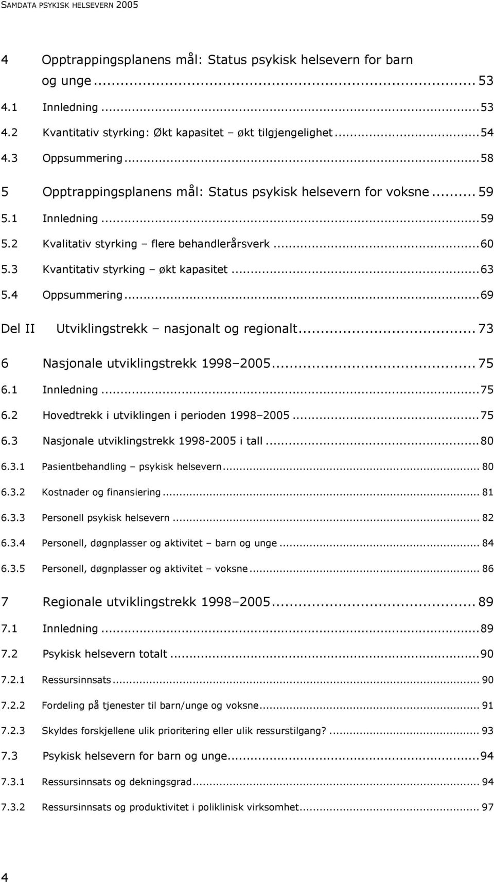 ..63 5.4 Oppsummering...69 Del II Utviklingstrekk nasjonalt og regionalt... 73 6 Nasjonale utviklingstrekk 1998 2005... 75 6.1 Innledning...75 6.2 Hovedtrekk i utviklingen i perioden 1998 2005...75 6.3 Nasjonale utviklingstrekk 1998-2005 i tall.